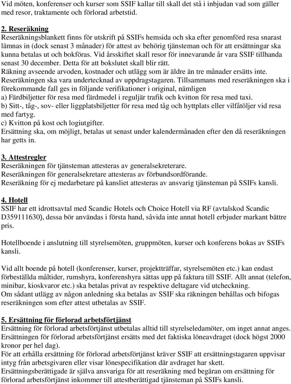 ska kunna betalas ut och bokföras. Vid årsskiftet skall resor för innevarande år vara SSIF tillhanda senast 30 december. Detta för att bokslutet skall blir rätt.