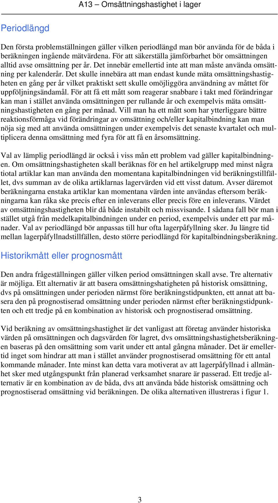 Det skulle innebära att man endast kunde mäta omsättningshastigheten en gång per år vilket praktiskt sett skulle omöjliggöra användning av måttet för uppföljningsändamål.