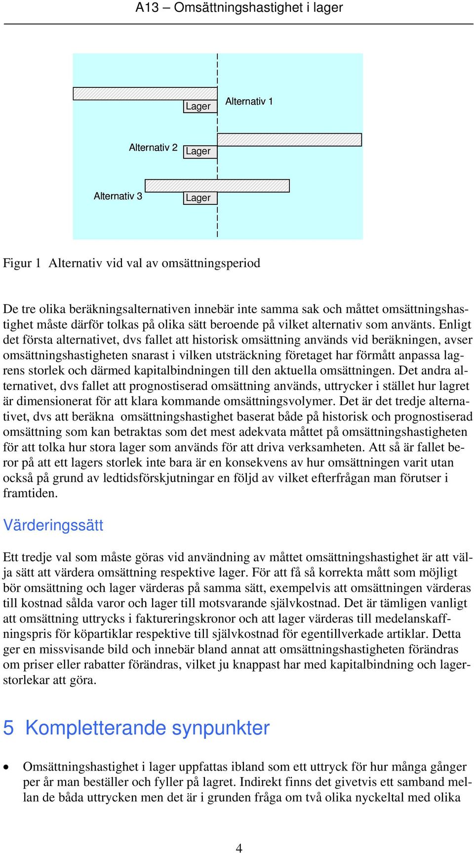 Enligt det första alternativet, dvs fallet att historisk omsättning används vid beräkningen, avser omsättningshastigheten snarast i vilken utsträckning företaget har förmått anpassa lagrens storlek