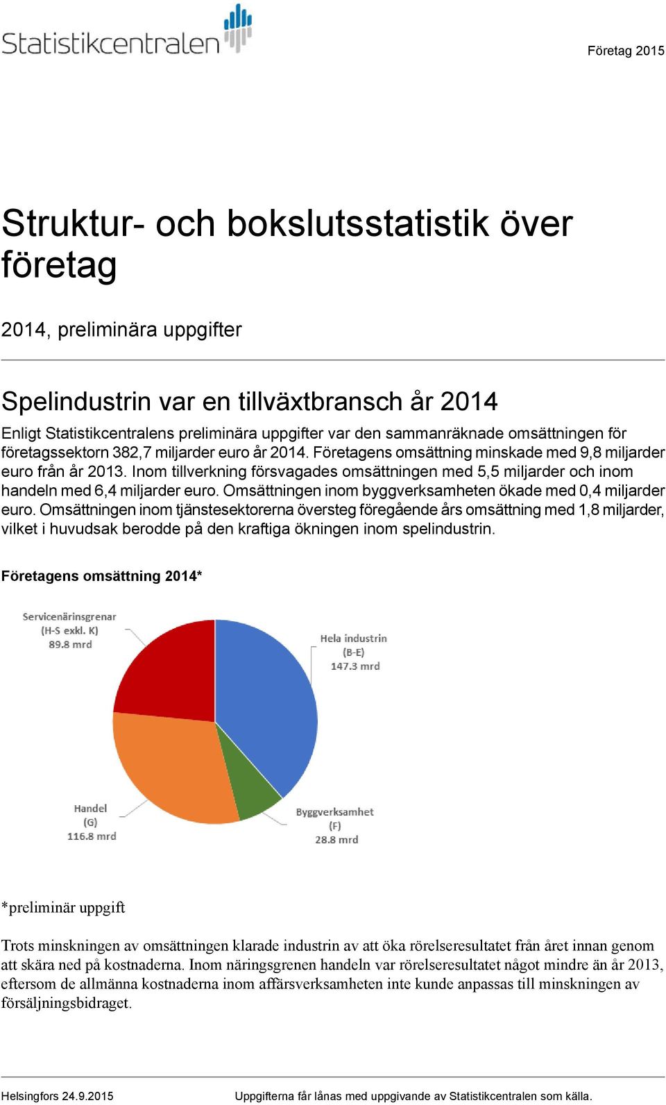 Inom tillverkning försvagades omsättningen med 5,5 miljarder och inom handeln med 6,4 miljarder euro. Omsättningen inom byggverksamheten ökade med 0,4 miljarder euro.