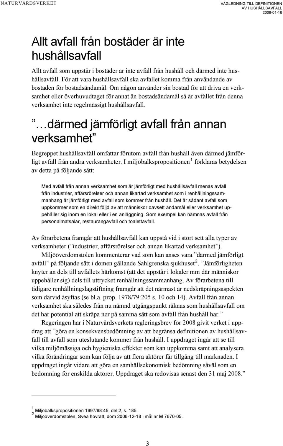 Om någon använder sin bostad för att driva en verksamhet eller överhuvudtaget för annat än bostadsändamål så är avfallet från denna verksamhet inte regelmässigt hushållsavfall.