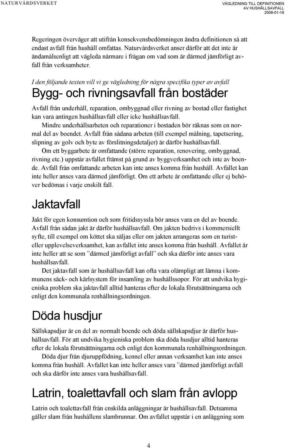 I den följande texten vill vi ge vägledning för några specifika typer av avfall Bygg- och rivningsavfall från bostäder Avfall från underhåll, reparation, ombyggnad eller rivning av bostad eller