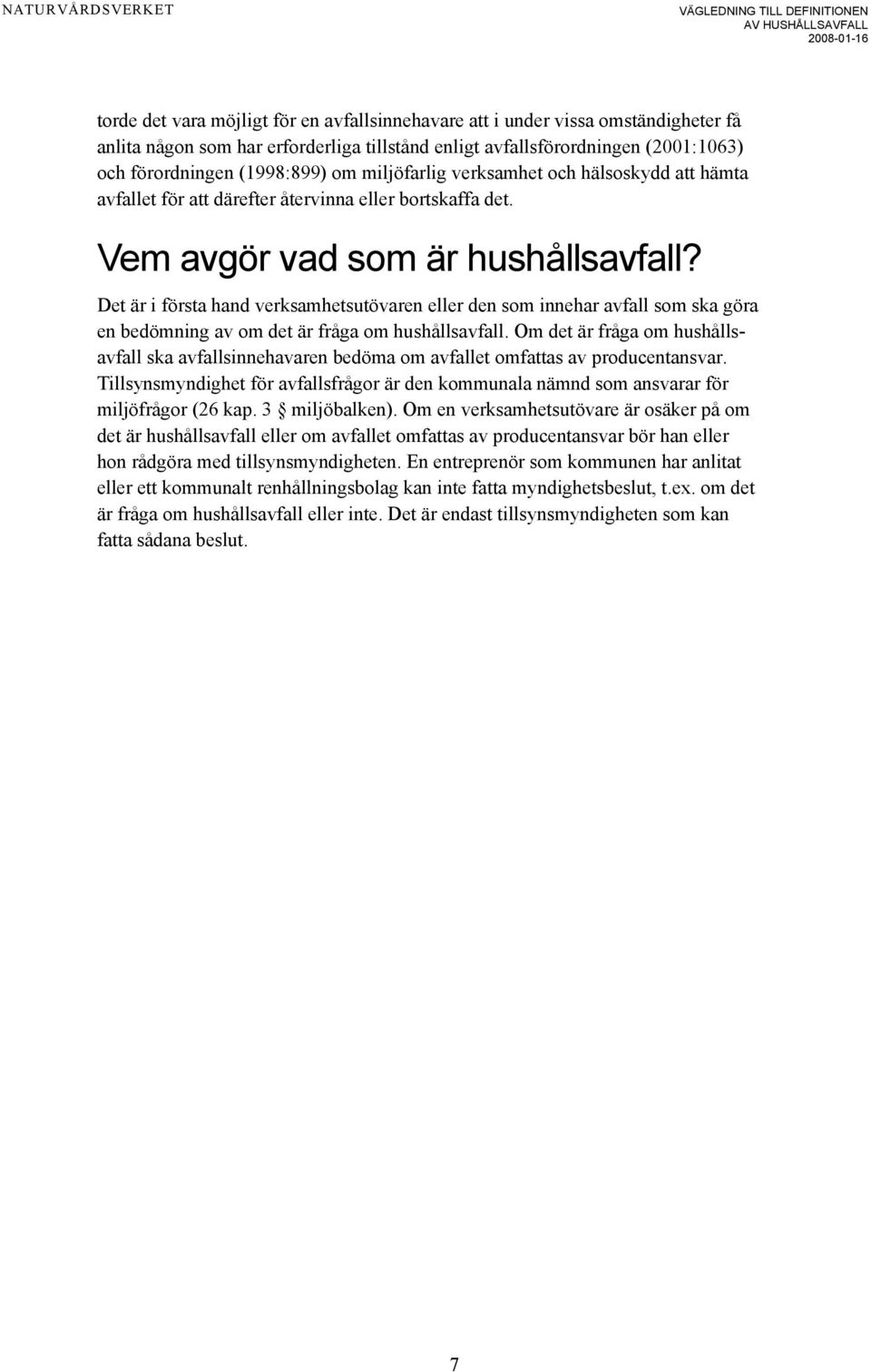 Det är i första hand verksamhetsutövaren eller den som innehar avfall som ska göra en bedömning av om det är fråga om hushållsavfall.