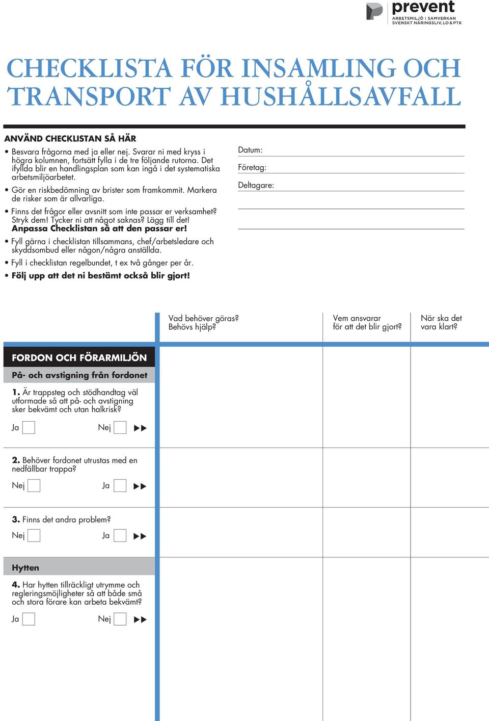 Finns det frågor eller avsnitt som inte passar er verksamhet? Stryk dem! Tycker ni att något saknas? Lägg till det! Anpassa Checklistan så att den passar er!