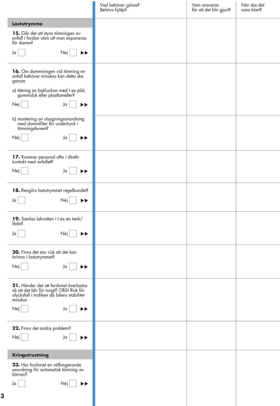 b) montering av utsugningsanordning med dammfilter för undertryck i tömningshuven? 17. Kommer personal ofta i direkt kontakt med avfallet? 18. Rengörs lastutrymmet regelbundet? 19.