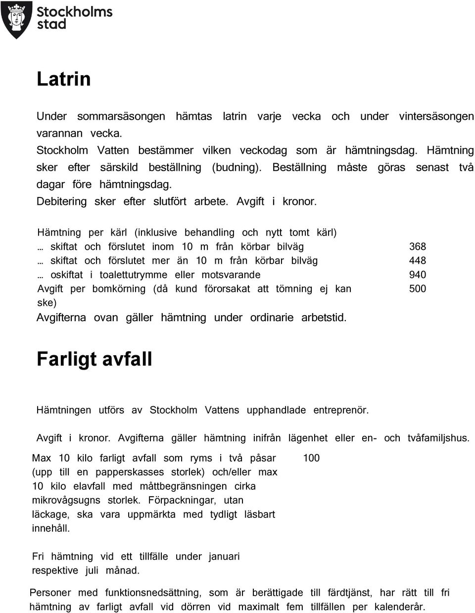 Hämtning per kärl (inklusive behandling och nytt tomt kärl) skiftat och förslutet inom 10 m från körbar bilväg 368 skiftat och förslutet mer än 10 m från körbar bilväg 448 oskiftat i toalettutrymme