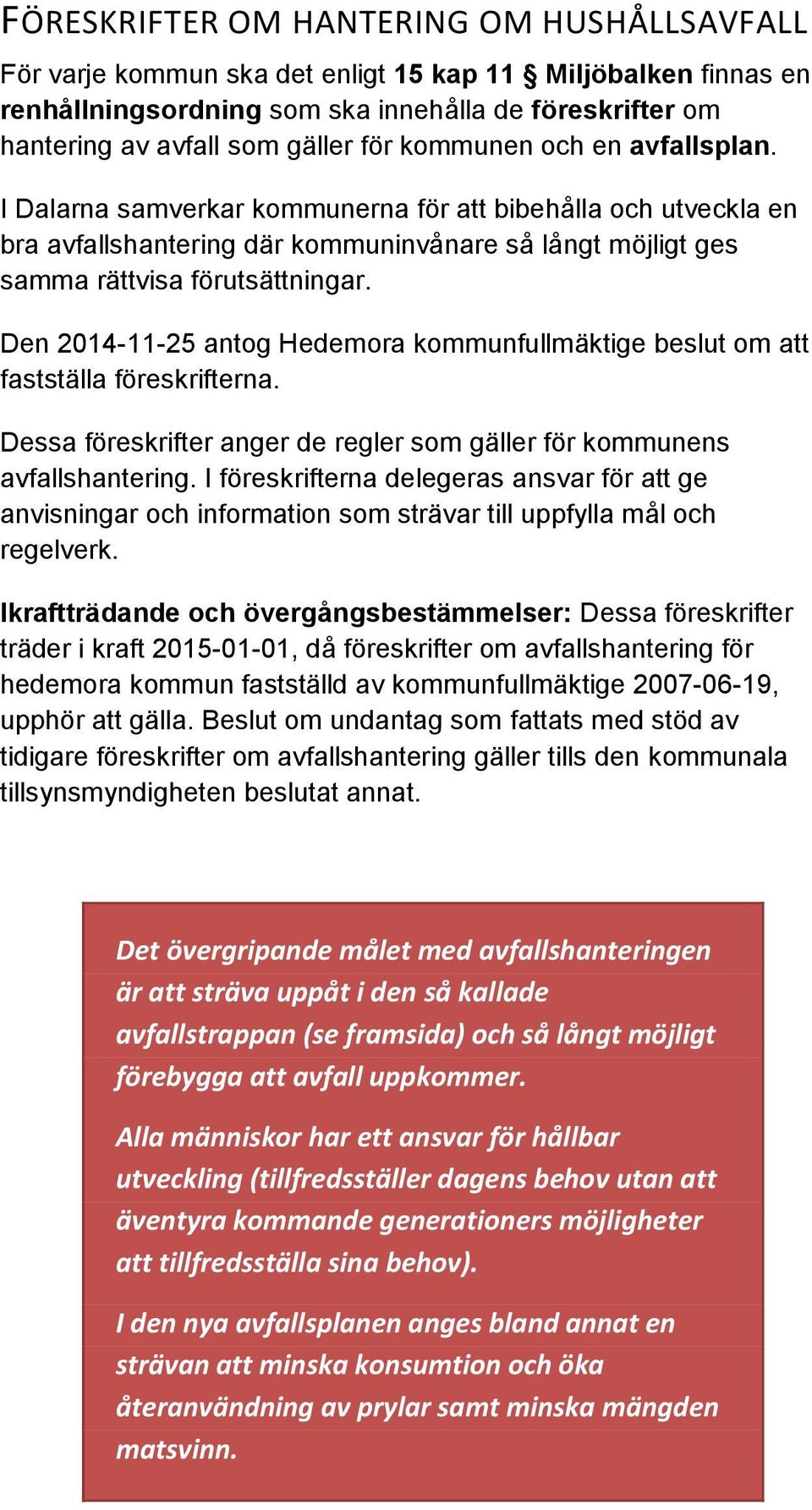 Den 2014-11-25 antog Hedemora kommunfullmäktige beslut om att fastställa föreskrifterna. Dessa föreskrifter anger de regler som gäller för kommunens avfallshantering.