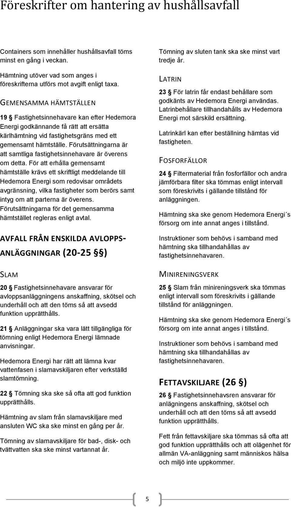 Förutsättningarna är att samtliga fastighetsinnehavare är överens om detta.