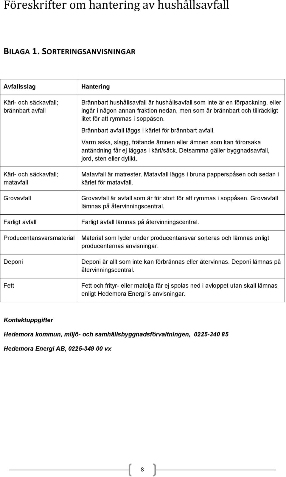 hushållsavfall är hushållsavfall som inte är en förpackning, eller ingår i någon annan fraktion nedan, men som är brännbart och tillräckligt litet för att rymmas i soppåsen.