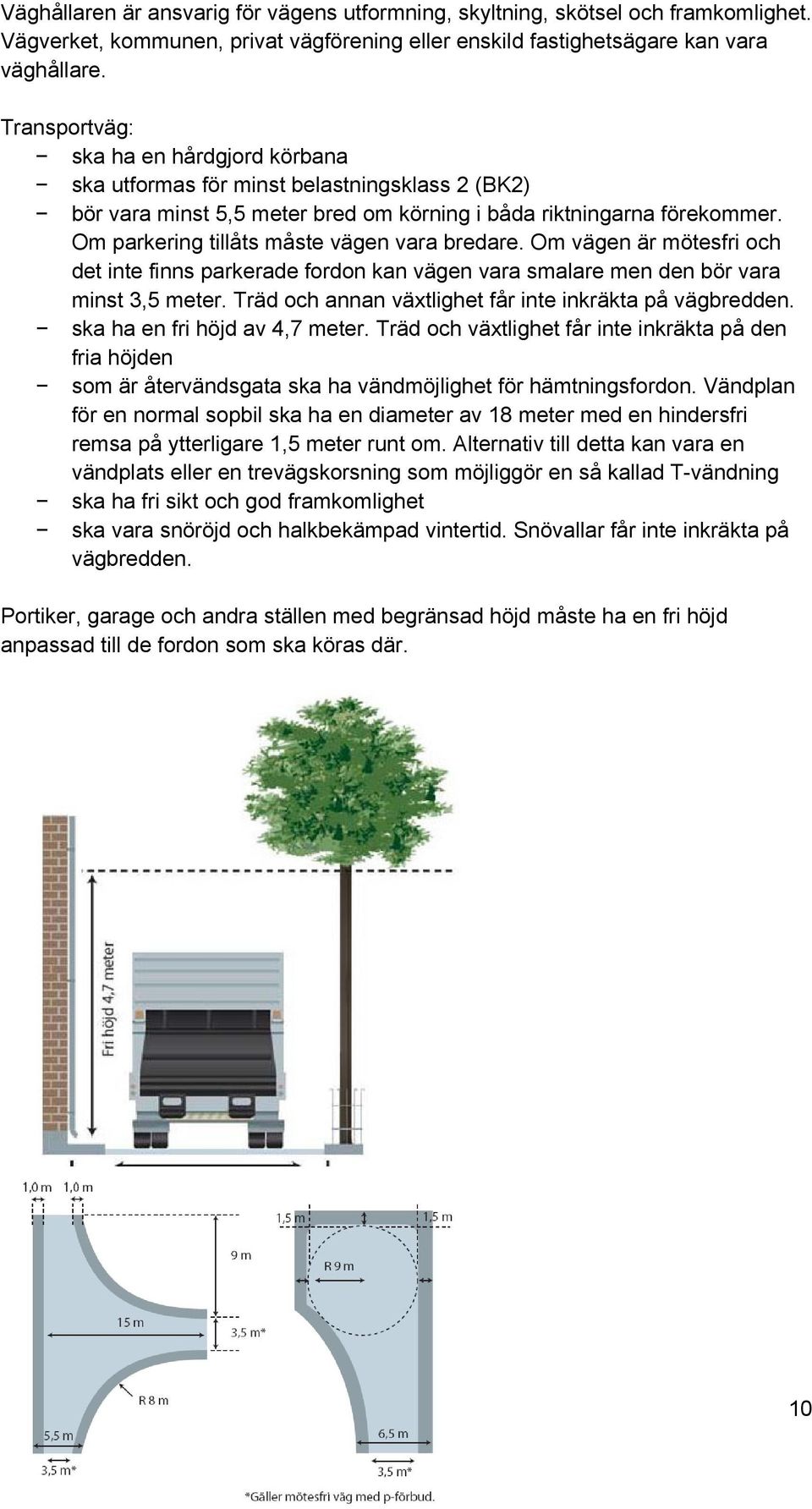 Om parkering tillåts måste vägen vara bredare. Om vägen är mötesfri och det inte finns parkerade fordon kan vägen vara smalare men den bör vara minst 3,5 meter.