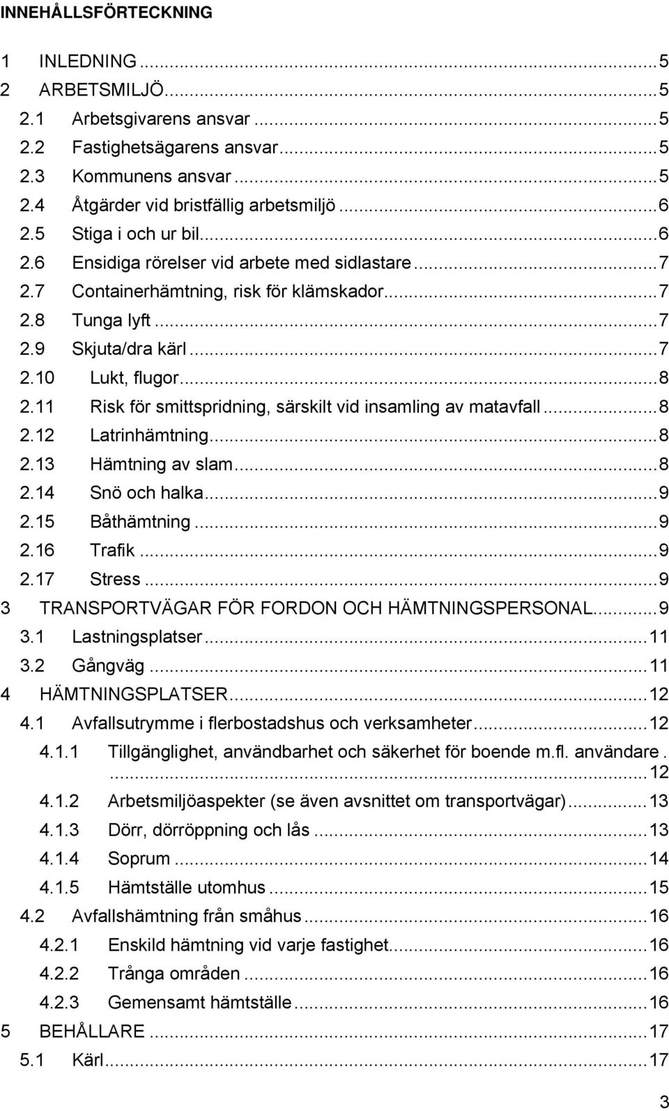 11 Risk för smittspridning, särskilt vid insamling av matavfall...8 2.12 Latrinhämtning...8 2.13 Hämtning av slam...8 2.14 Snö och halka...9 2.15 Båthämtning...9 2.16 Trafik...9 2.17 Stress.