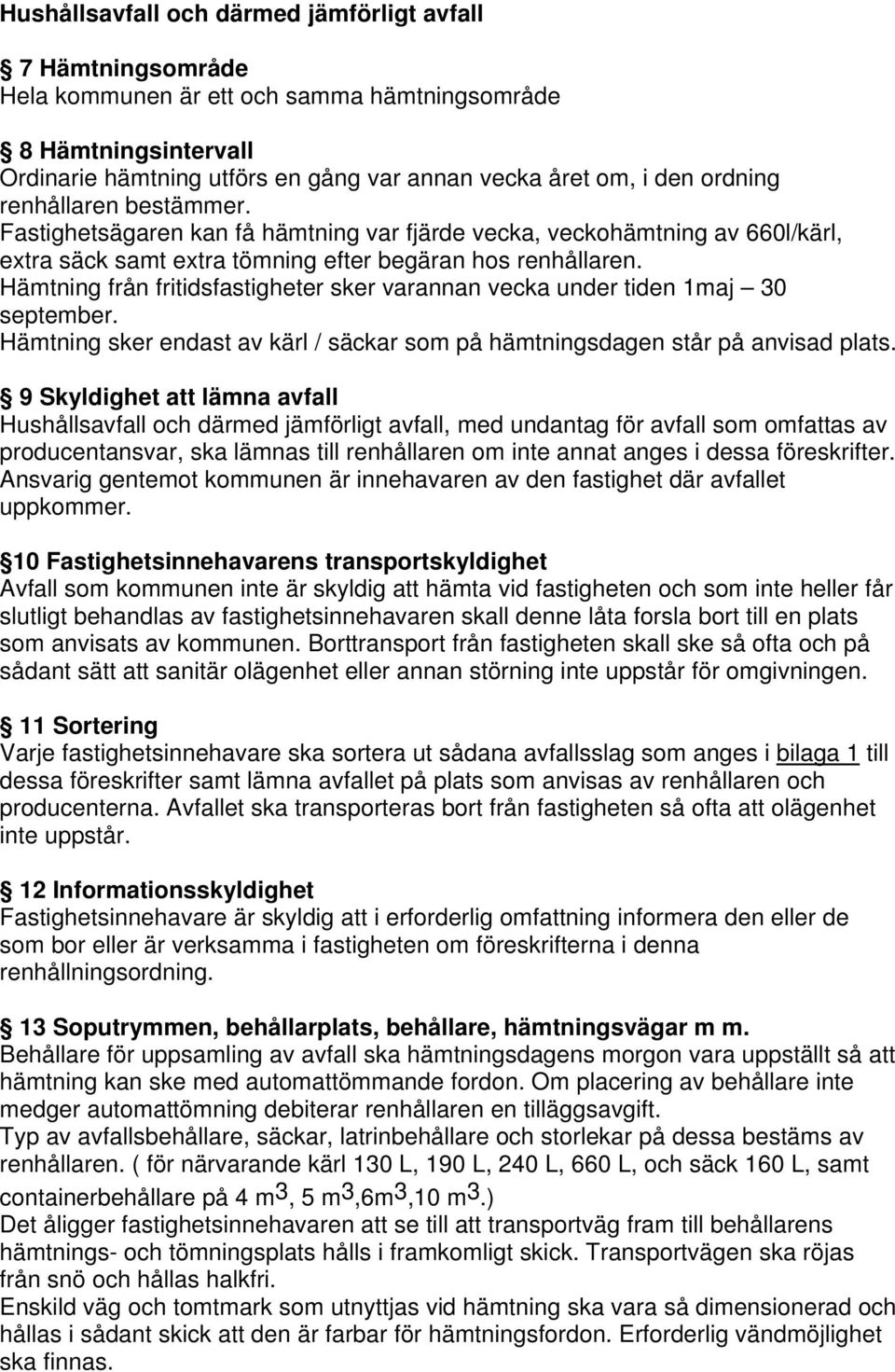 Hämtning från fritidsfastigheter sker varannan vecka under tiden 1maj 30 september. Hämtning sker endast av kärl / säckar som på hämtningsdagen står på anvisad plats.