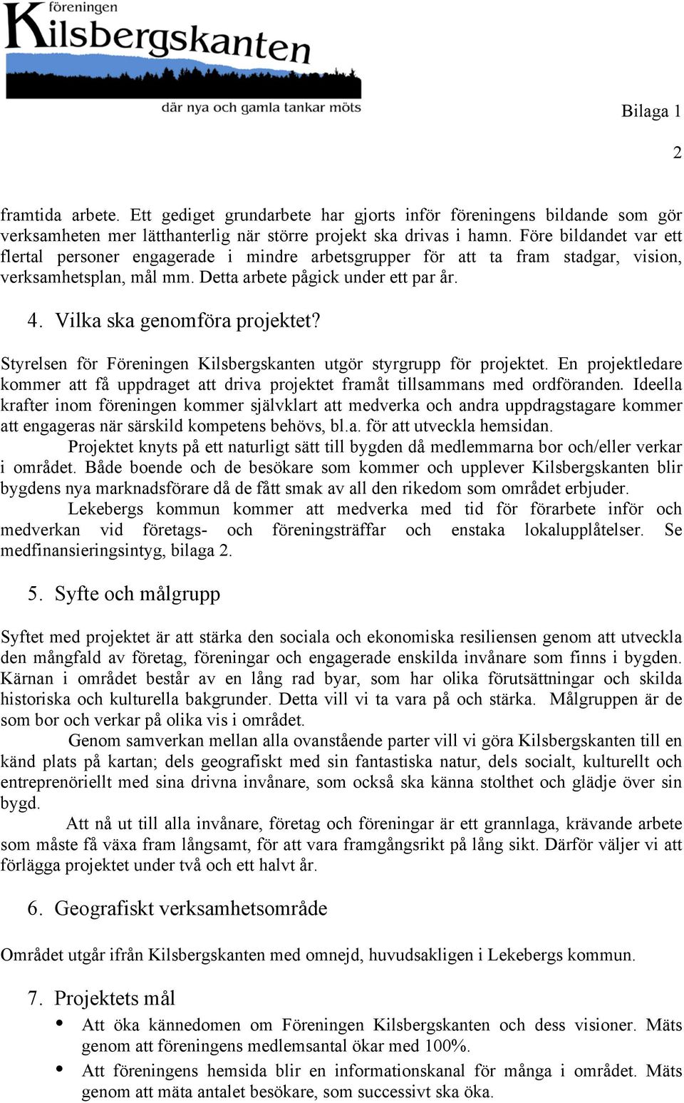 Vilka ska genomföra projektet? Styrelsen för Föreningen Kilsbergskanten utgör styrgrupp för projektet. En projektledare kommer att få uppdraget att driva projektet framåt tillsammans med ordföranden.