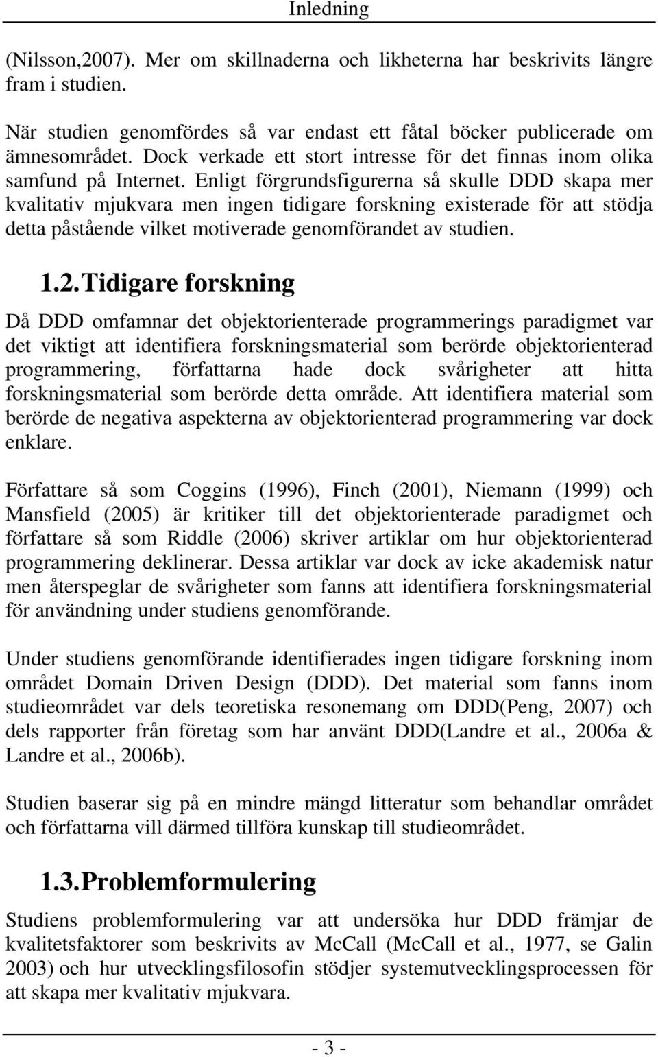 Enligt förgrundsfigurerna så skulle DDD skapa mer kvalitativ mjukvara men ingen tidigare forskning existerade för att stödja detta påstående vilket motiverade genomförandet av studien. 1.2.