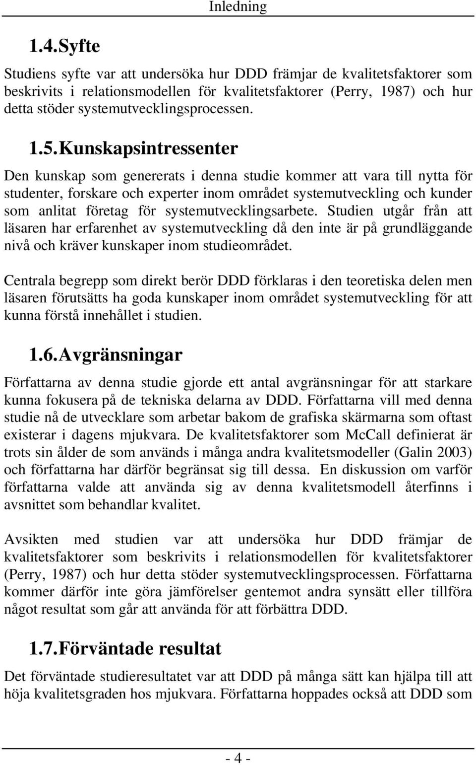 Kunskapsintressenter Den kunskap som genererats i denna studie kommer att vara till nytta för studenter, forskare och experter inom området systemutveckling och kunder som anlitat företag för