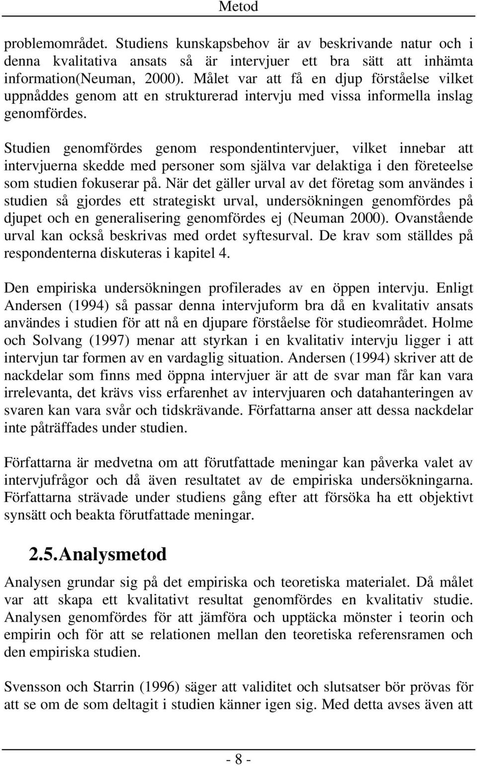 Studien genomfördes genom respondentintervjuer, vilket innebar att intervjuerna skedde med personer som själva var delaktiga i den företeelse som studien fokuserar på.