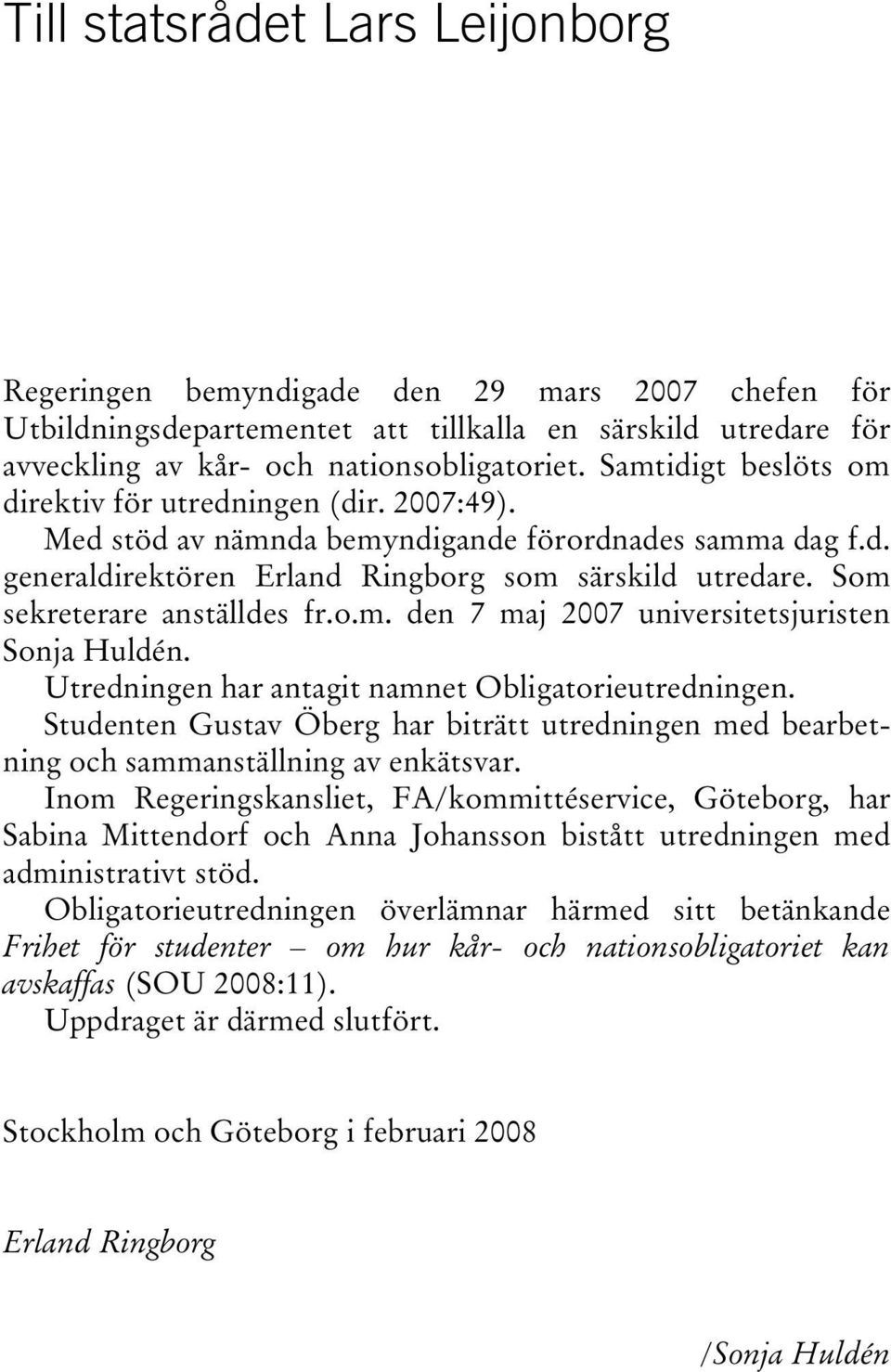 Som sekreterare anställdes fr.o.m. den 7 maj 2007 universitetsjuristen Sonja Huldén. Utredningen har antagit namnet Obligatorieutredningen.