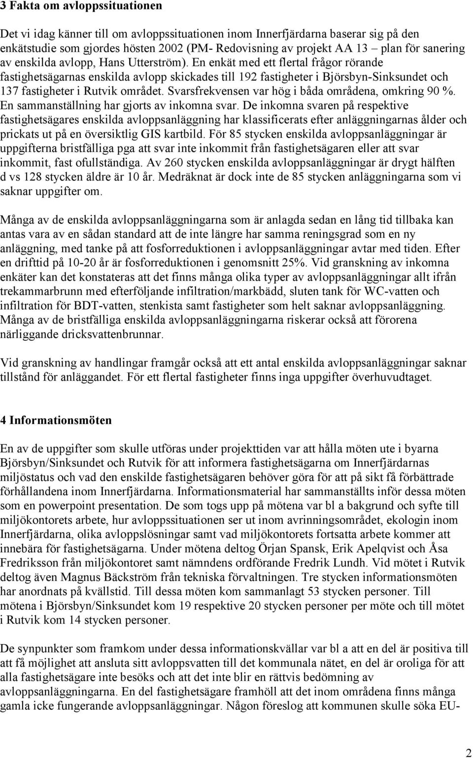 En enkät med ett flertal frågor rörande fastighetsägarnas enskilda avlopp skickades till 192 fastigheter i Björsbyn-Sinksundet och 137 fastigheter i Rutvik området.