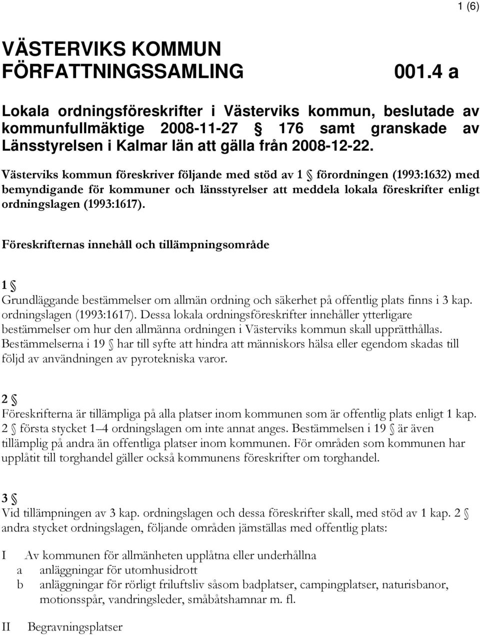 Västerviks kommun föreskriver följande med stöd av 1 förordningen (1993:1632) med bemyndigande för kommuner och länsstyrelser att meddela lokala föreskrifter enligt ordningslagen (1993:1617).