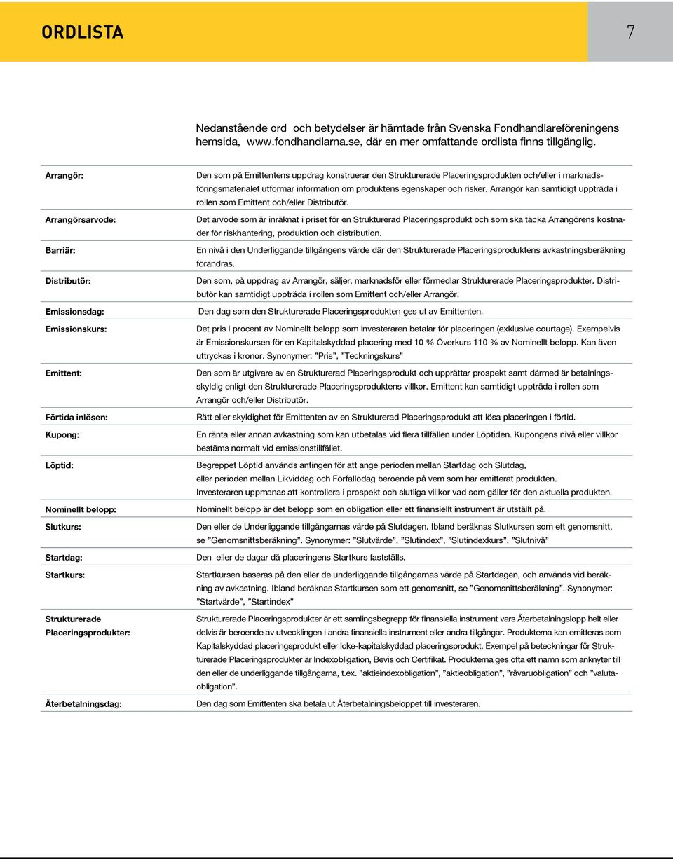 produktens egenskaper och risker. Arrangör kan samtidigt uppträda i rollen som Emittent och/eller Distributör.