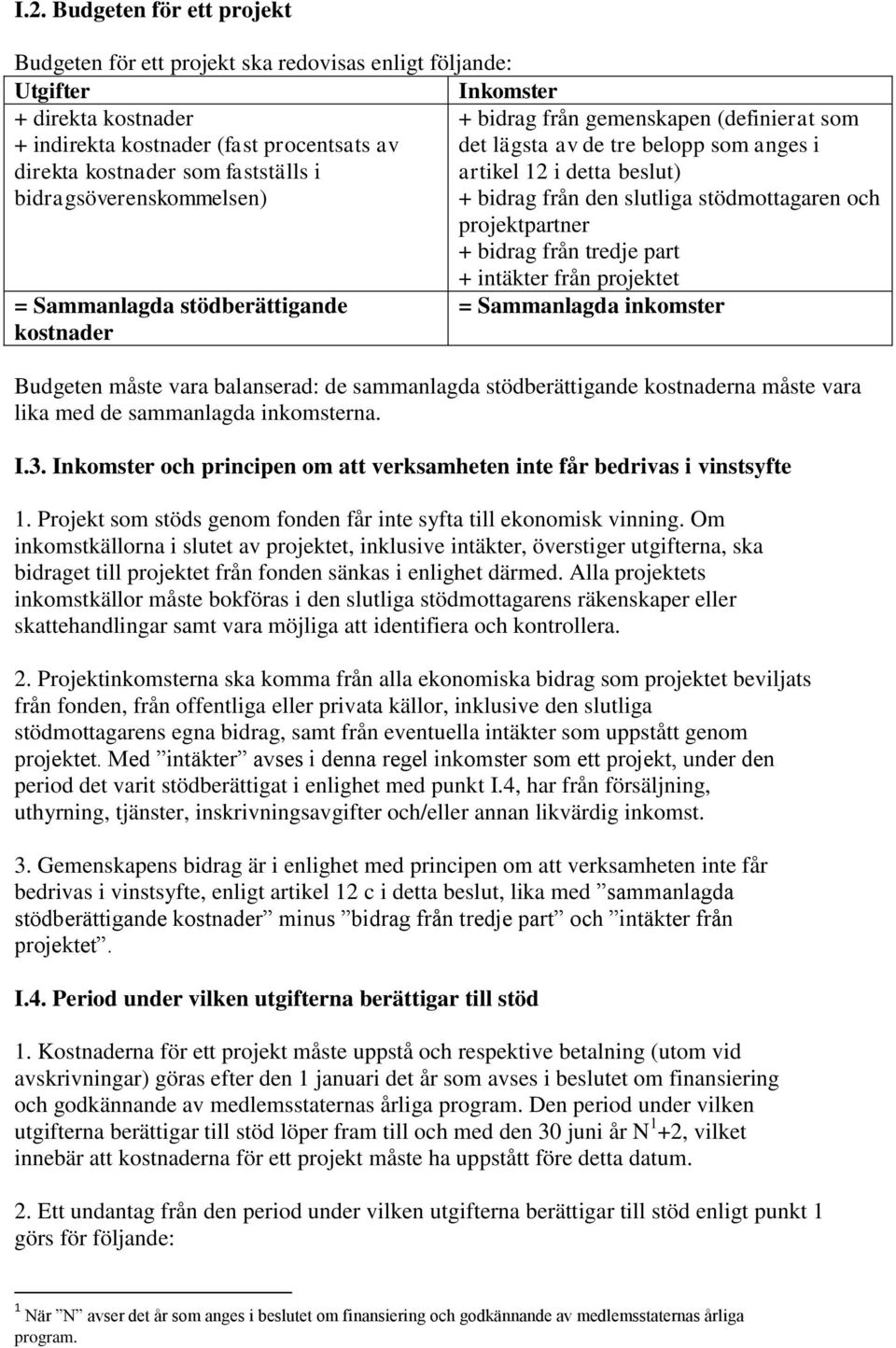 projektpartner + bidrag från tredje part = Sammanlagda stödberättigande kostnader + intäkter från projektet = Sammanlagda inkomster Budgeten måste vara balanserad: de sammanlagda stödberättigande