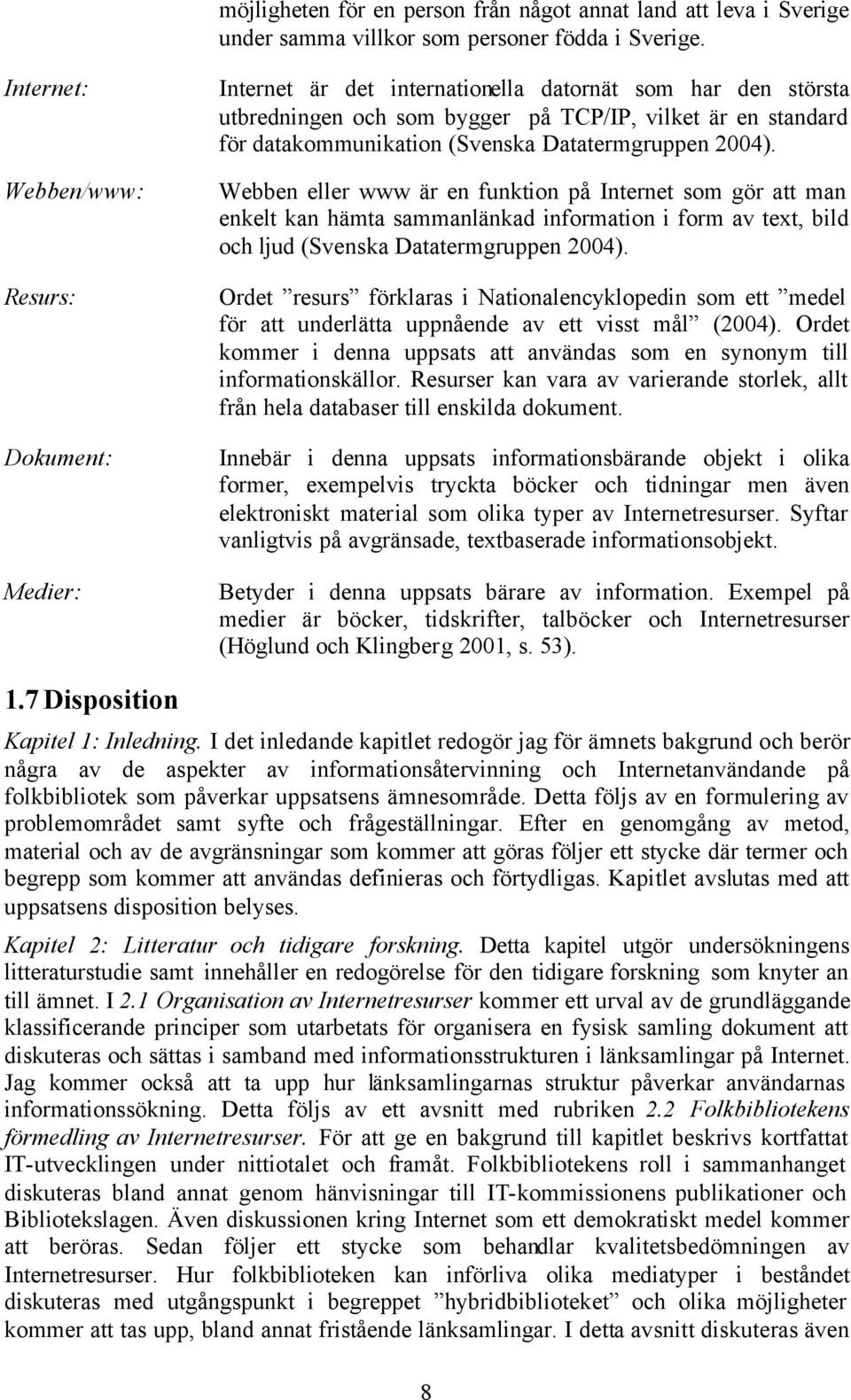 (Svenska Datatermgruppen 2004). Webben eller www är en funktion på Internet som gör att man enkelt kan hämta sammanlänkad information i form av text, bild och ljud (Svenska Datatermgruppen 2004).