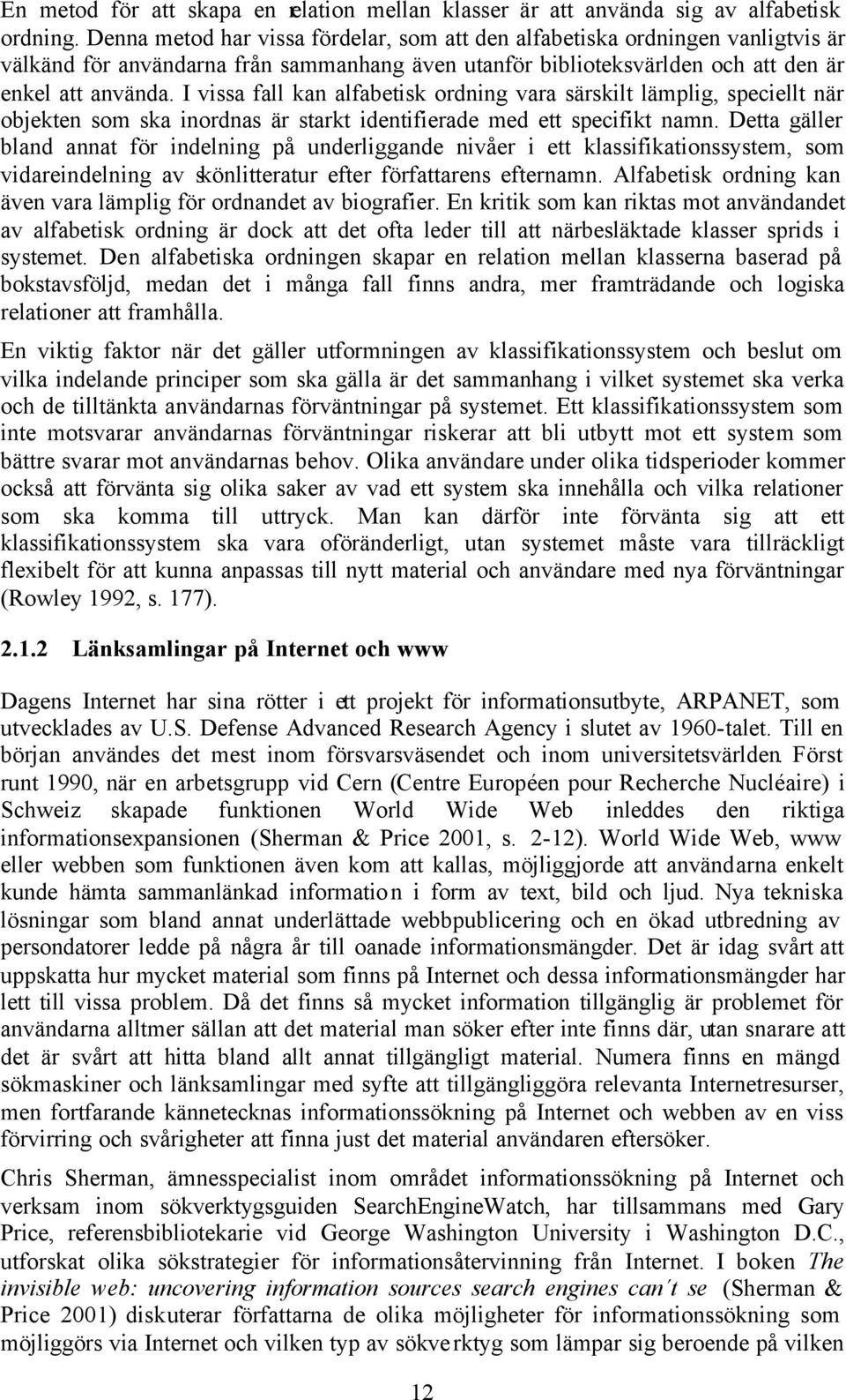 I vissa fall kan alfabetisk ordning vara särskilt lämplig, speciellt när objekten som ska inordnas är starkt identifierade med ett specifikt namn.