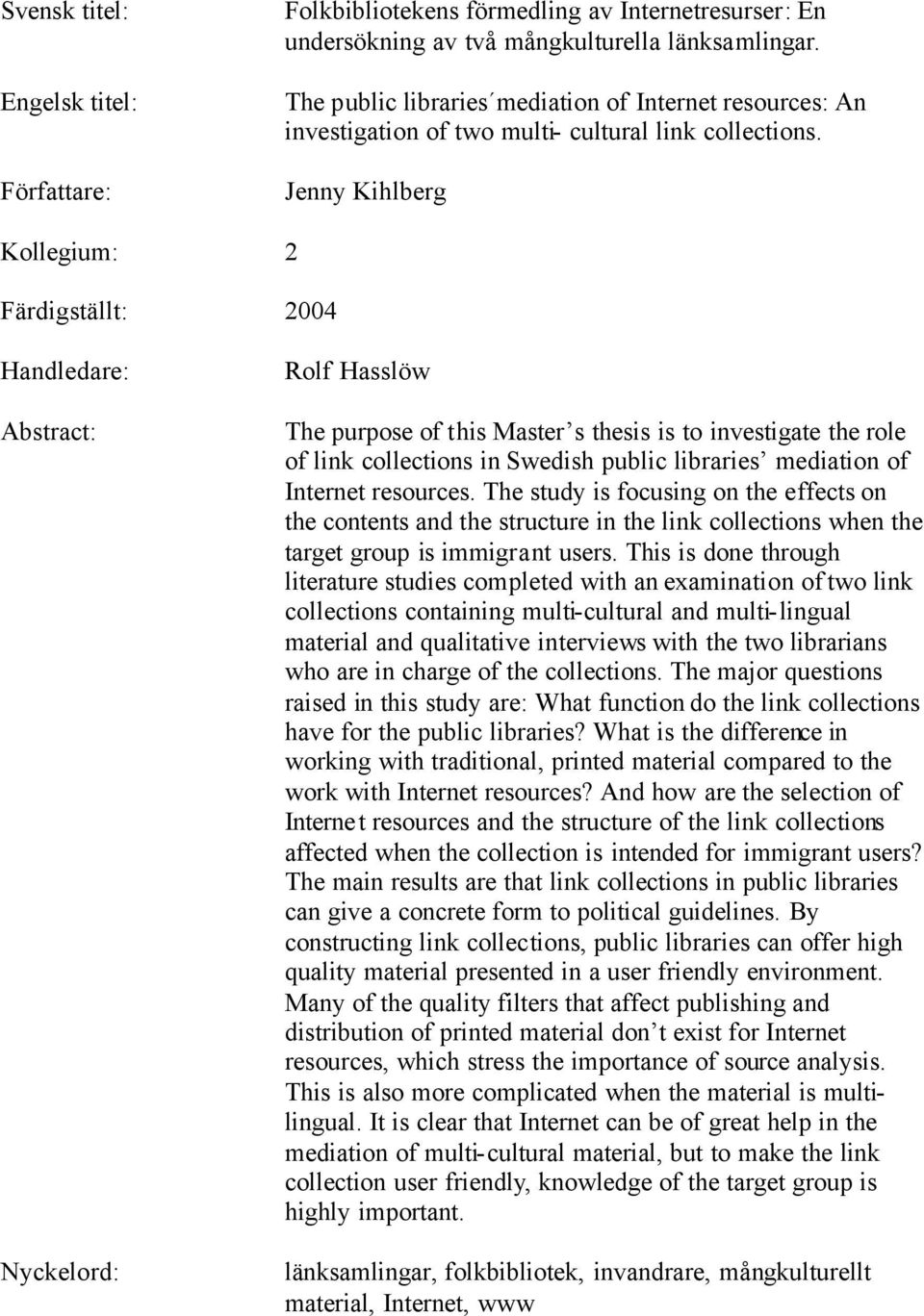 Jenny Kihlberg Kollegium: 2 Färdigställt: 2004 Handledare: Abstract: Nyckelord: Rolf Hasslöw The purpose of this Master s thesis is to investigate the role of link collections in Swedish public
