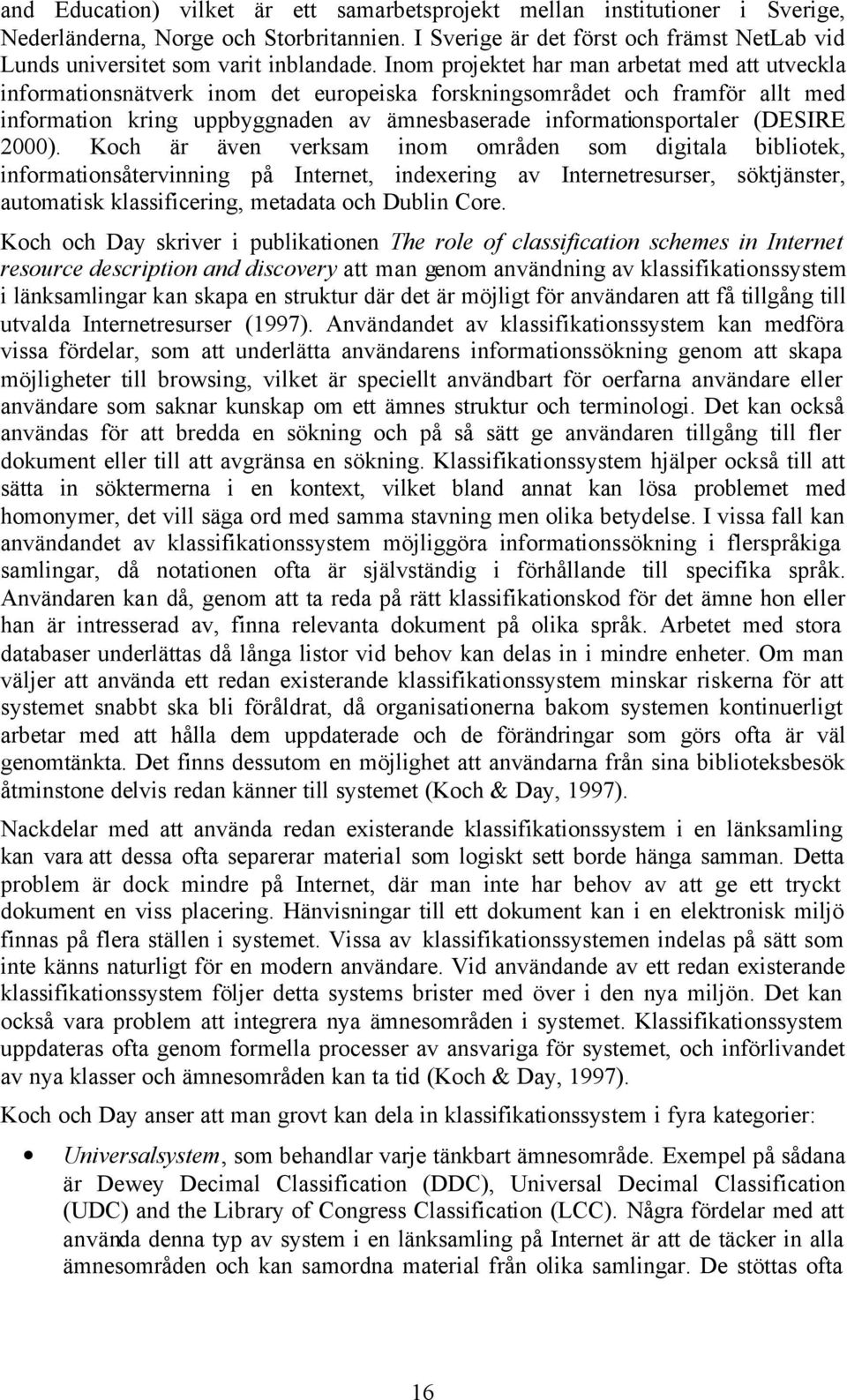 Inom projektet har man arbetat med att utveckla informationsnätverk inom det europeiska forskningsområdet och framför allt med information kring uppbyggnaden av ämnesbaserade informationsportaler