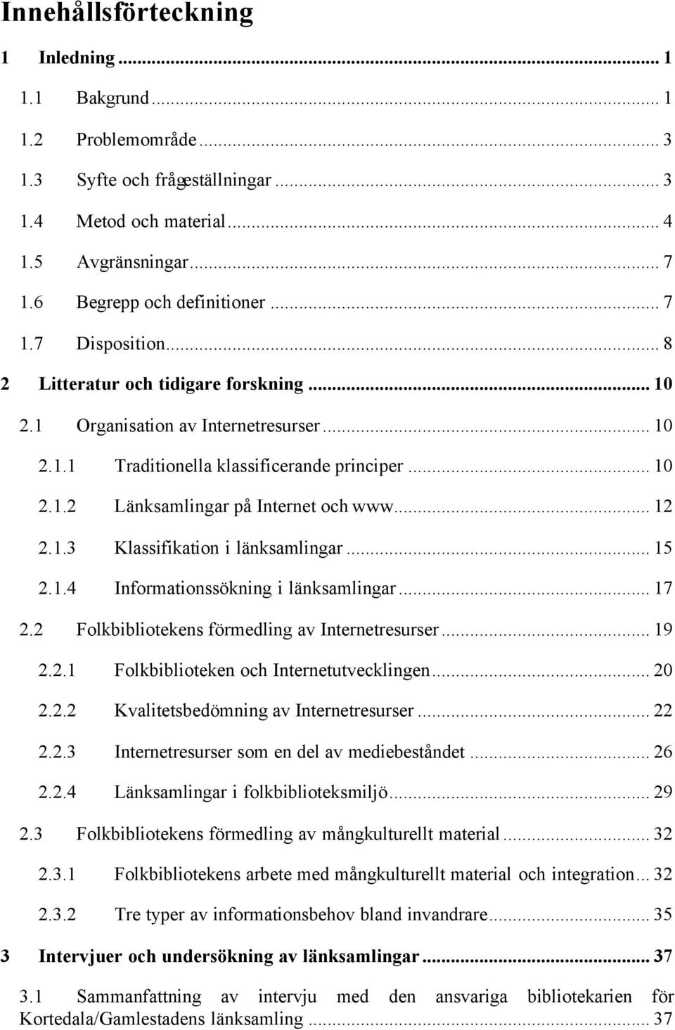 .. 15 2.1.4 Informationssökning i länksamlingar... 17 2.2 Folkbibliotekens förmedling av Internetresurser... 19 2.2.1 Folkbiblioteken och Internetutvecklingen... 20 2.2.2 Kvalitetsbedömning av Internetresurser.