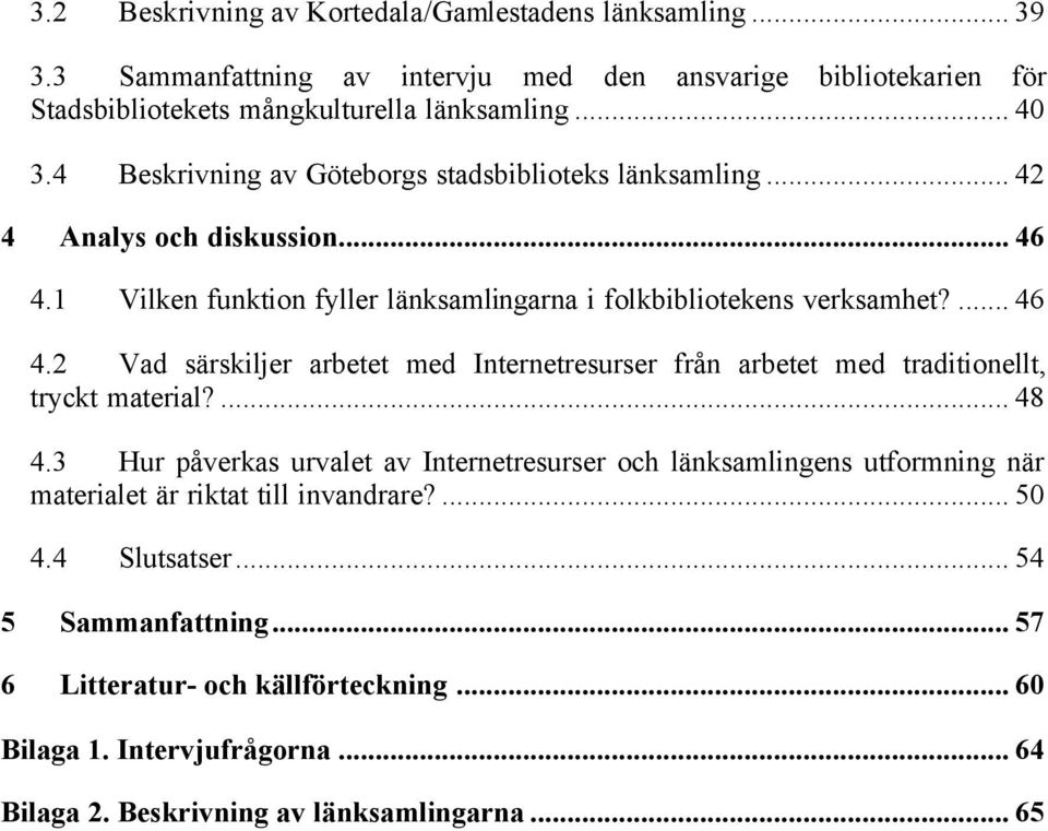1 Vilken funktion fyller länksamlingarna i folkbibliotekens verksamhet?... 46 4.2 Vad särskiljer arbetet med Internetresurser från arbetet med traditionellt, tryckt material?... 48 4.