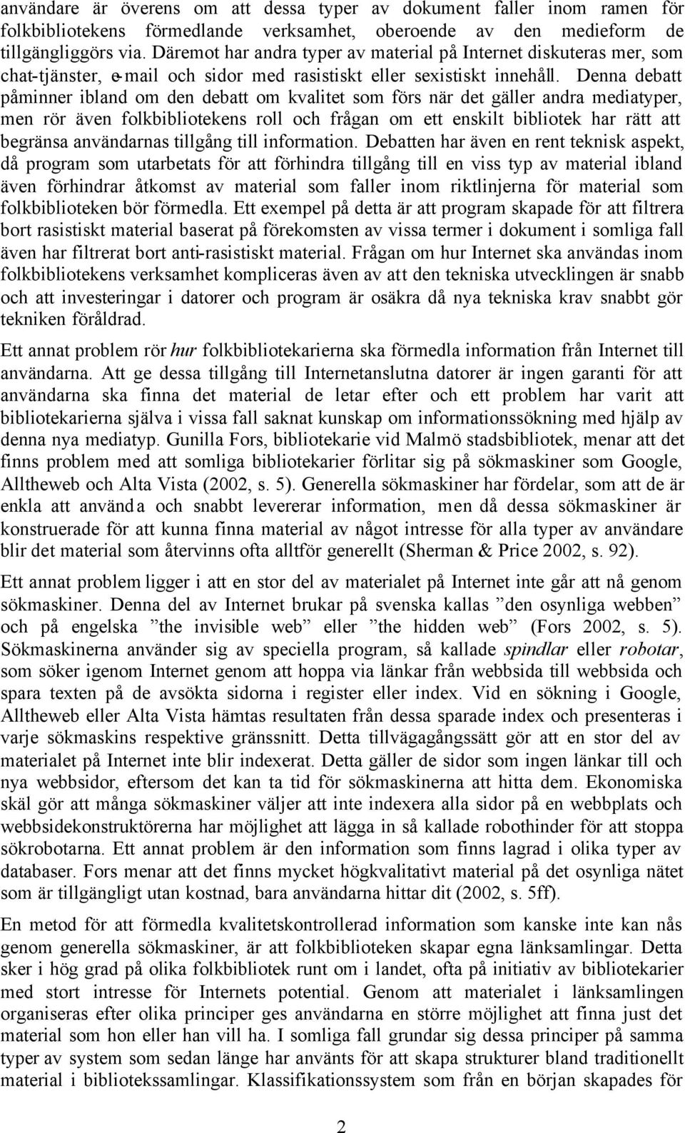 Denna debatt påminner ibland om den debatt om kvalitet som förs när det gäller andra mediatyper, men rör även folkbibliotekens roll och frågan om ett enskilt bibliotek har rätt att begränsa