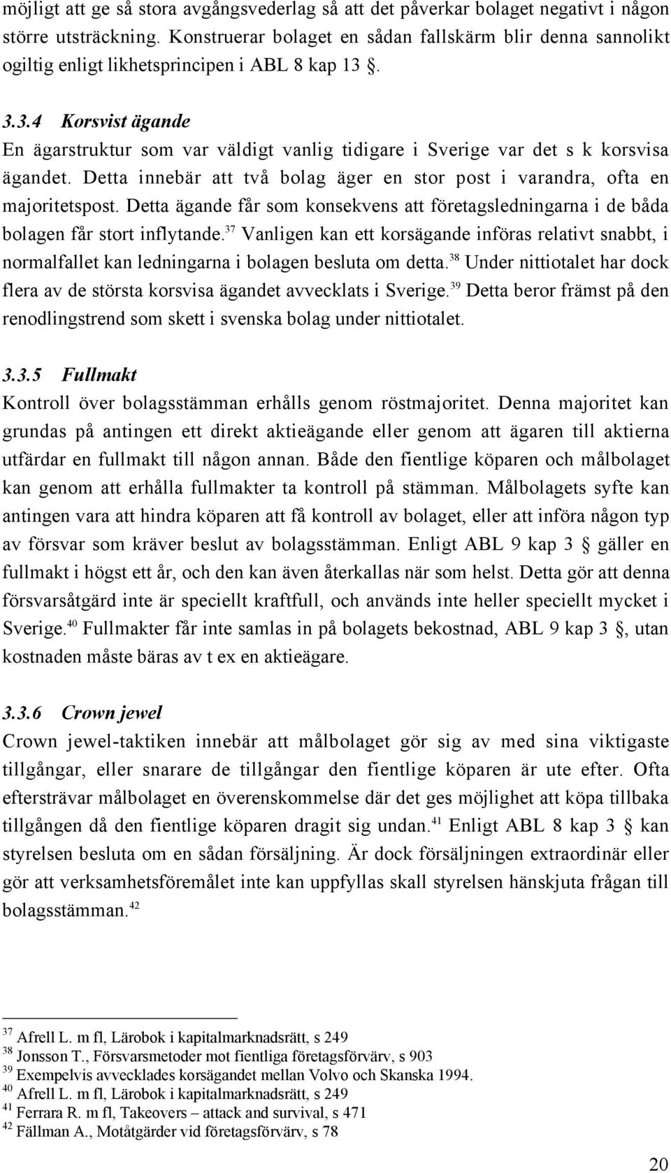 3.3.4 Korsvist Šgande En Šgarstruktur som var všldigt vanlig tidigare i Sverige var det s k korsvisa Šgandet. Detta innebšr att tvœ bolag Šger en stor post i varandra, ofta en majoritetspost.