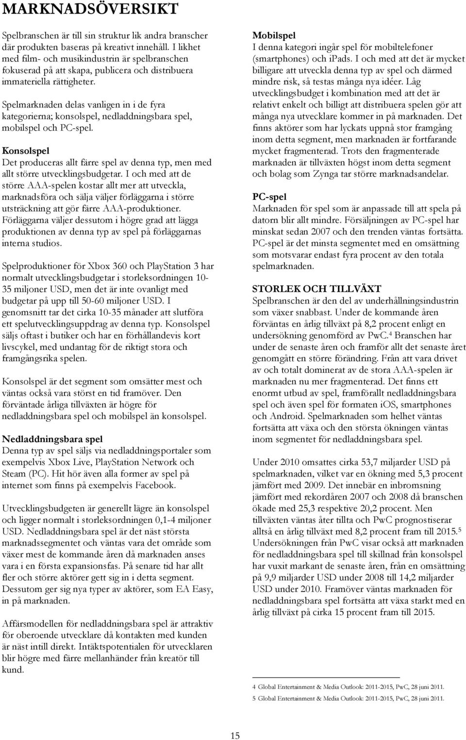Spelmarknaden delas vanligen in i de fyra kategorierna; konsolspel, nedladdningsbara spel, mobilspel och PC-spel.