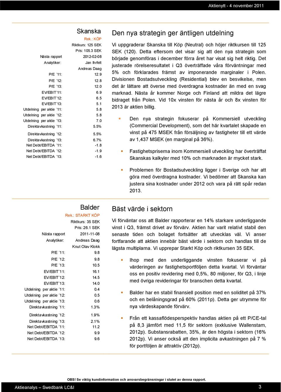 8 Net Debt/EBITDA 12: -1.9 Net Debt/EBITDA 13: -1.6 Den nya strategin ger äntligen utdelning Vi uppgraderar Skanska till Köp (Neutral) och höjer riktkursen till 125 SEK (120).