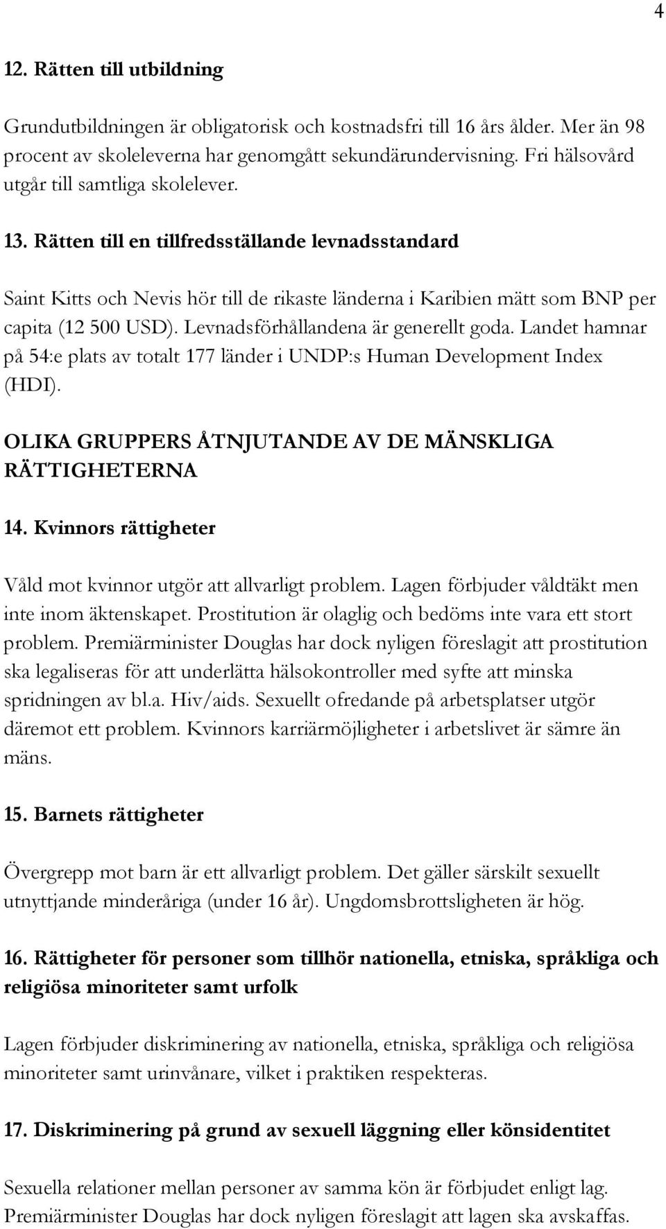 Levnadsförhållandena är generellt goda. Landet hamnar på 54:e plats av totalt 177 länder i UNDP:s Human Development Index (HDI). OLIKA GRUPPERS ÅTNJUTANDE AV DE MÄNSKLIGA RÄTTIGHETERNA 14.