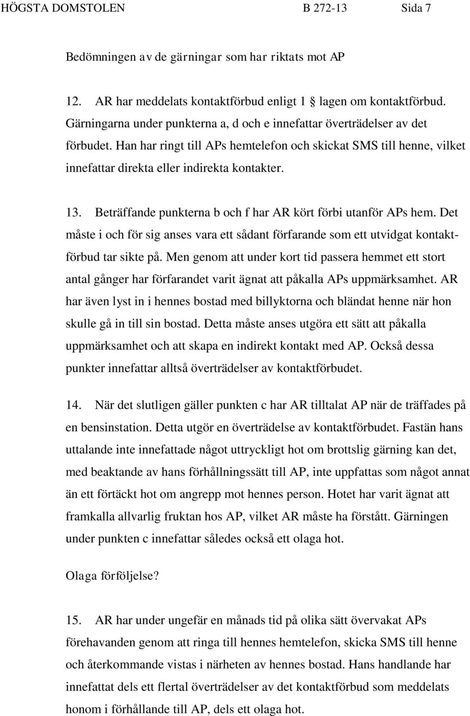 Beträffande punkterna b och f har AR kört förbi utanför APs hem. Det måste i och för sig anses vara ett sådant förfarande som ett utvidgat kontaktförbud tar sikte på.