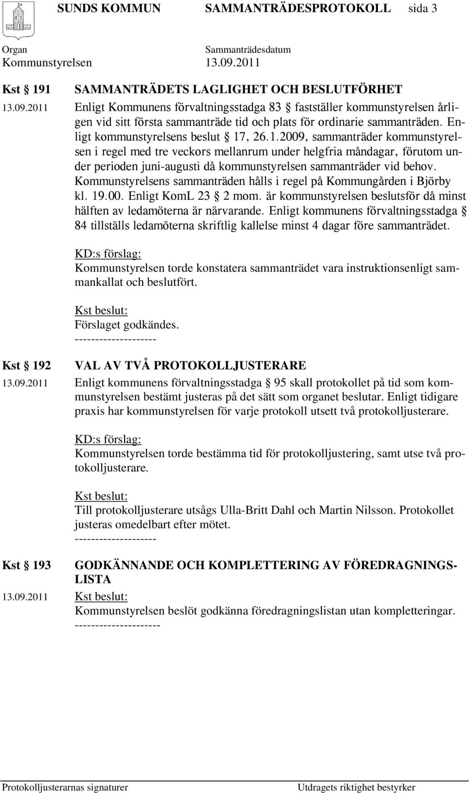Kommunstyrelsens sammanträden hålls i regel på Kommungården i Björby kl. 19.00. Enligt KomL 23 2 mom. är kommunstyrelsen beslutsför då minst hälften av ledamöterna är närvarande.