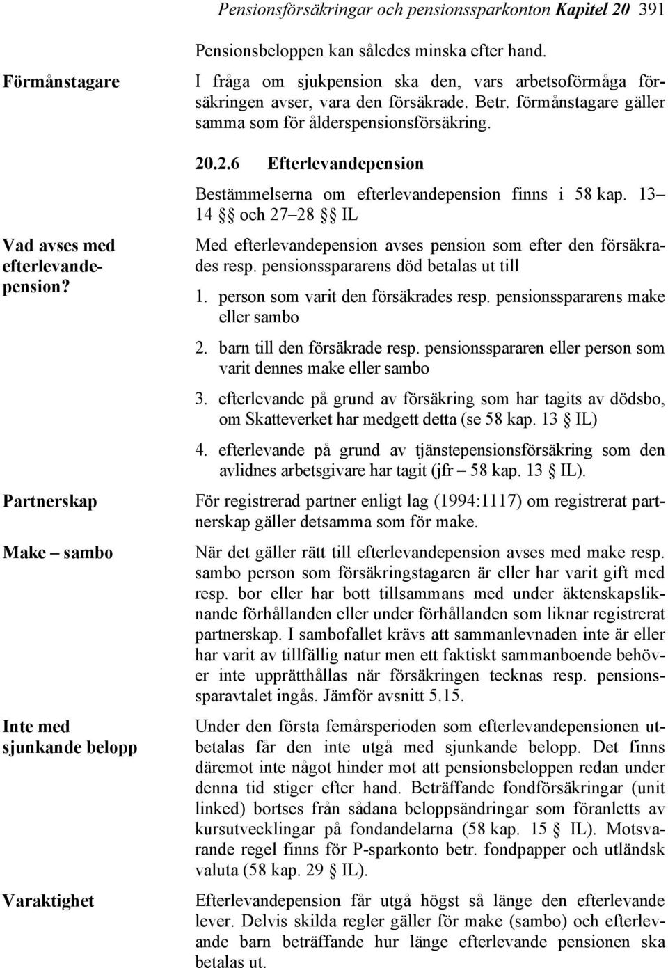 I fråga om sjukpension ska den, vars arbetsoförmåga försäkringen avser, vara den försäkrade. Betr. förmånstagare gäller samma som för ålderspensionsförsäkring. 20