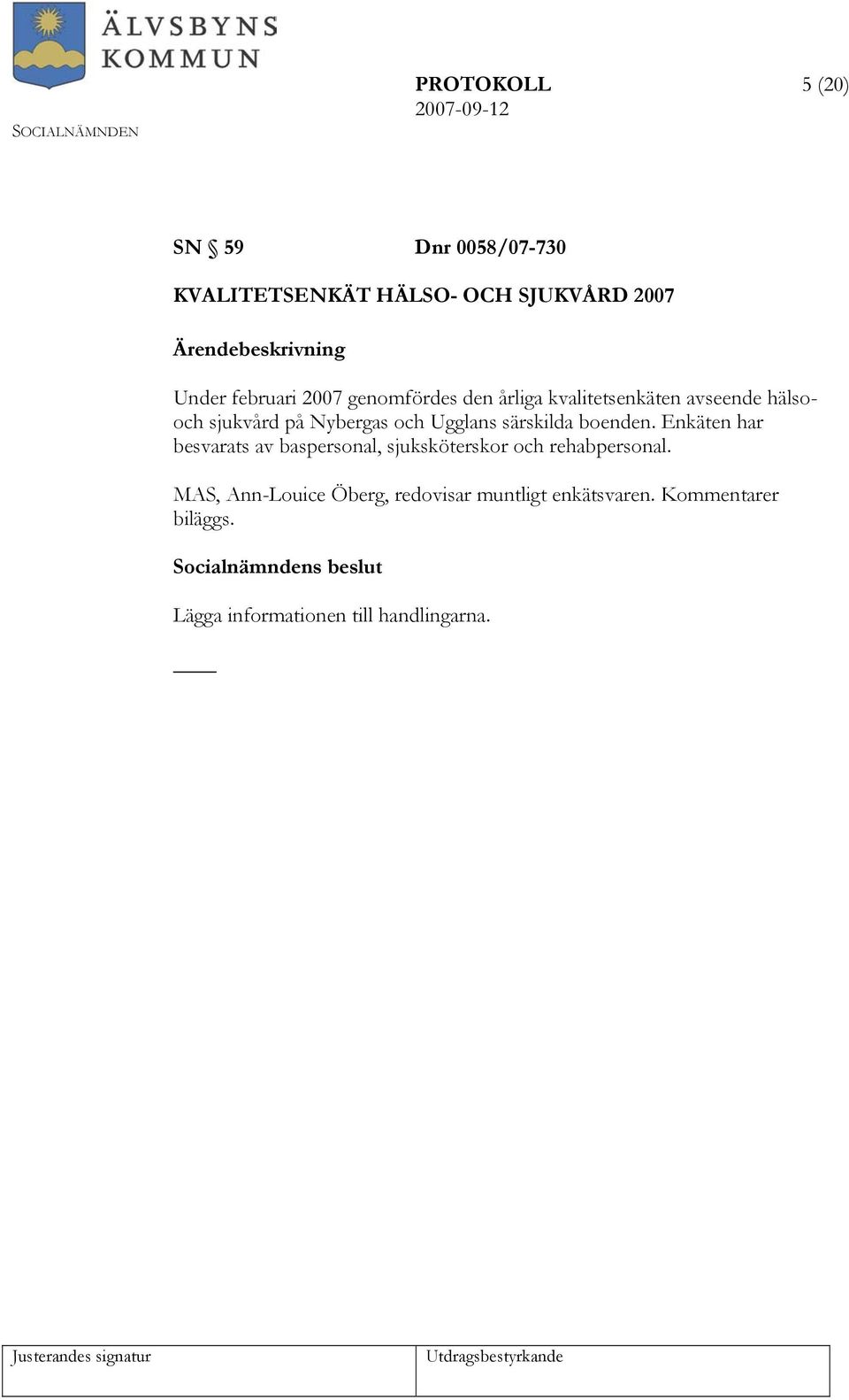 särskilda boenden. Enkäten har besvarats av baspersonal, sjuksköterskor och rehabpersonal.