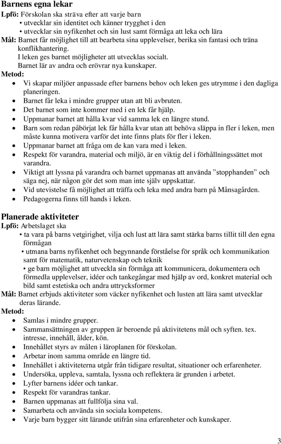 Vi skapar miljöer anpassade efter barnens behov och leken ges utrymme i den dagliga planeringen. Barnet får leka i mindre grupper utan att bli avbruten.