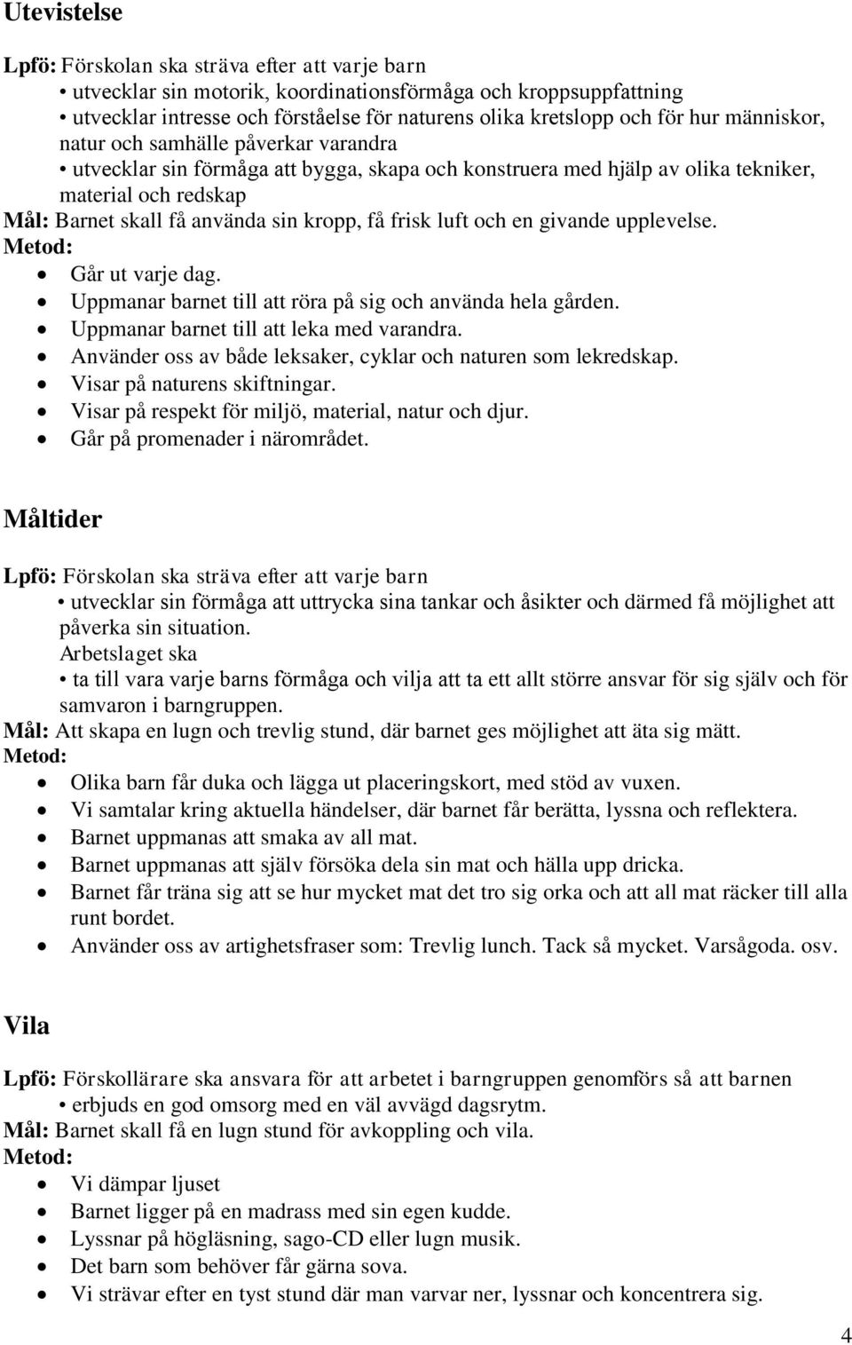 Går ut varje dag. Uppmanar barnet till att röra på sig och använda hela gården. Uppmanar barnet till att leka med varandra. Använder oss av både leksaker, cyklar och naturen som lekredskap.