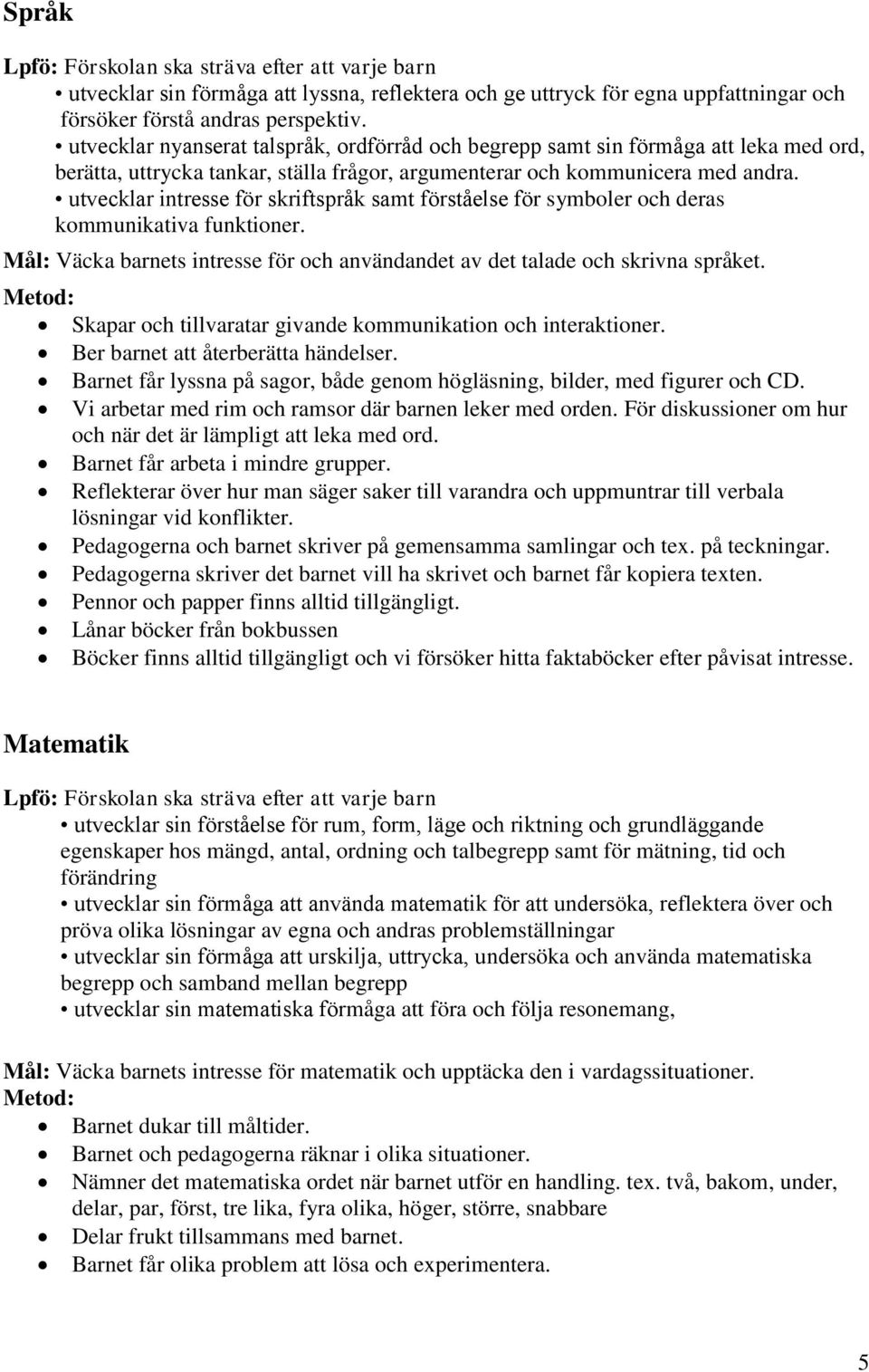 utvecklar intresse för skriftspråk samt förståelse för symboler och deras kommunikativa funktioner. Mål: Väcka barnets intresse för och användandet av det talade och skrivna språket.