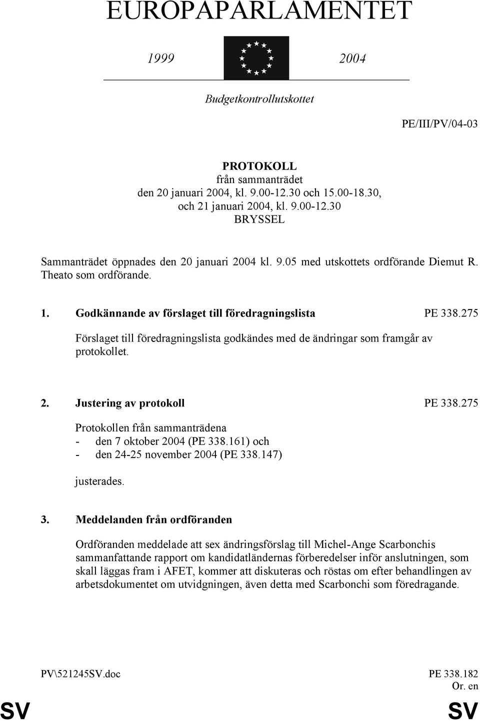 275 Förslaget till föredragningslista godkändes med de ändringar som framgår av protokollet. 2. Justering av protokoll PE 338.275 Protokollen från sammanträdena - den 7 oktober 2004 (PE 338.