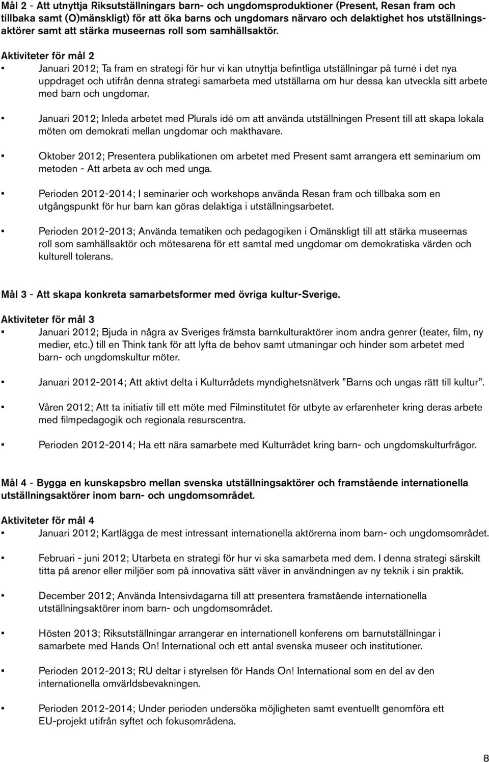 Aktiviteter för mål 2 Januari 2012; Ta fram en strategi för hur vi kan utnyttja befintliga utställningar på turné i det nya uppdraget och utifrån denna strategi samarbeta med utställarna om hur dessa