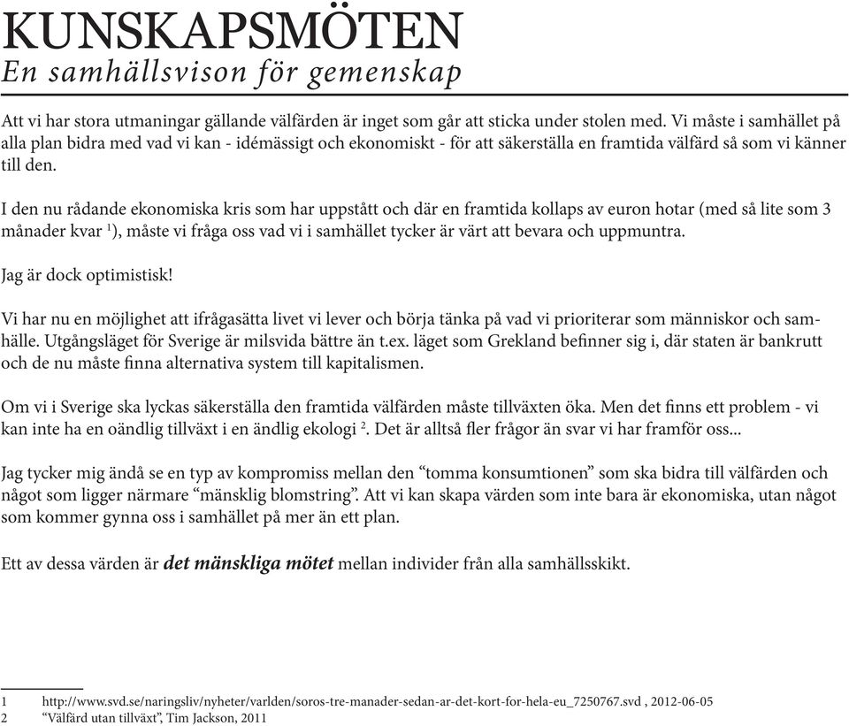 I den nu rådande ekonomiska kris som har uppstått och där en framtida kollaps av euron hotar (med så lite som 3 månader kvar 1 ), måste vi fråga oss vad vi i samhället tycker är värt att bevara och