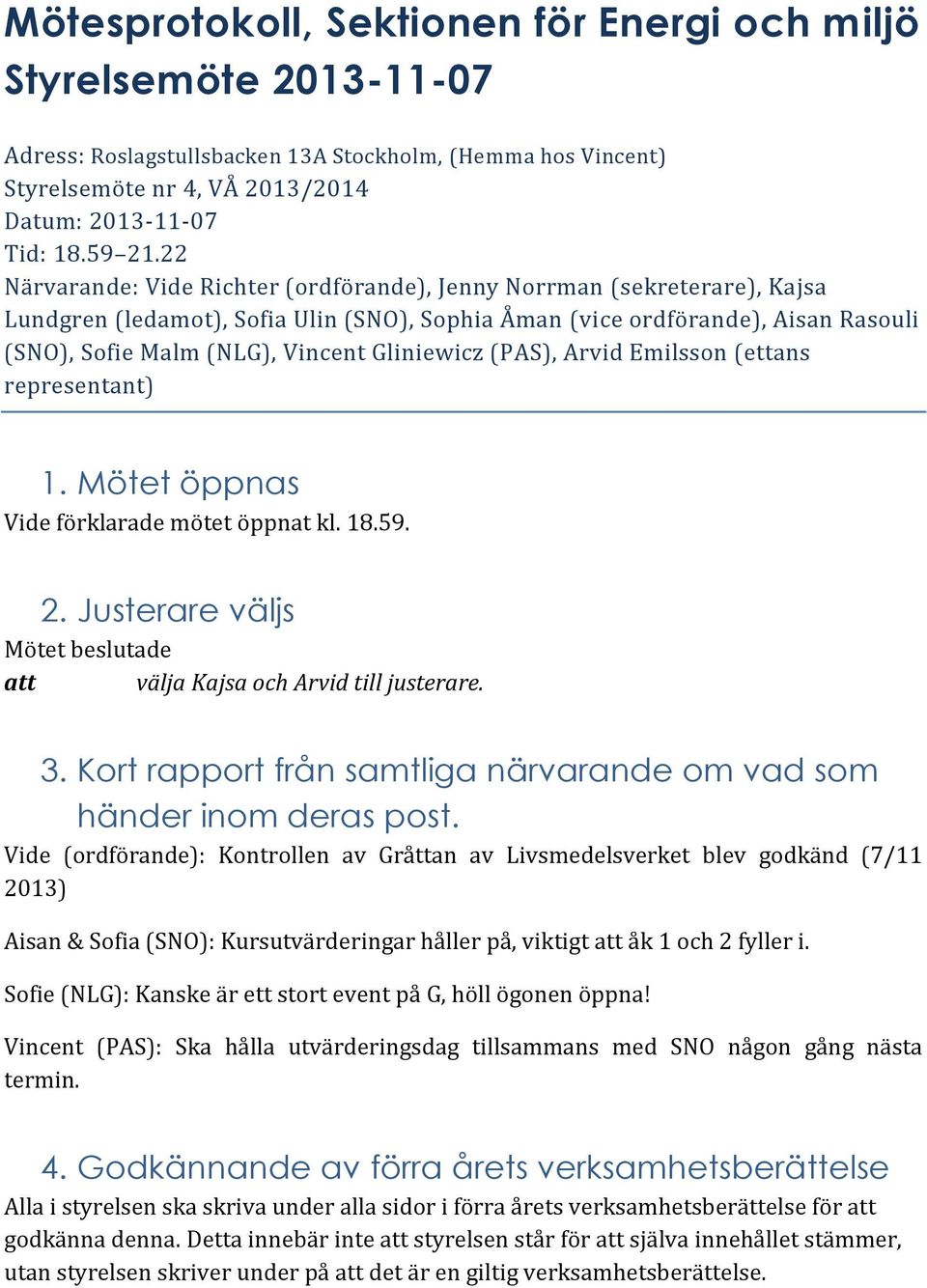 Gliniewicz (PAS), Arvid Emilsson (ettans representant) 1. Mötet öppnas Vide förklarade mötet öppnat kl. 18.59. 2. Justerare väljs att välja Kajsa och Arvid till justerare. 3.