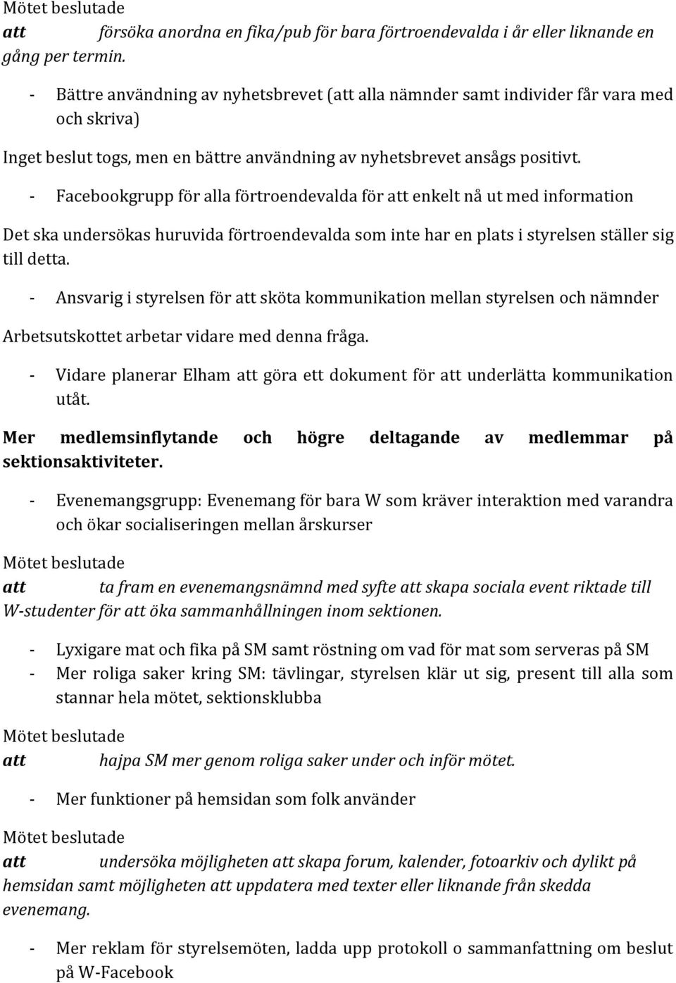 - Facebookgrupp för alla förtroendevalda för att enkelt nå ut med information Det ska undersökas huruvida förtroendevalda som inte har en plats i styrelsen ställer sig till detta.