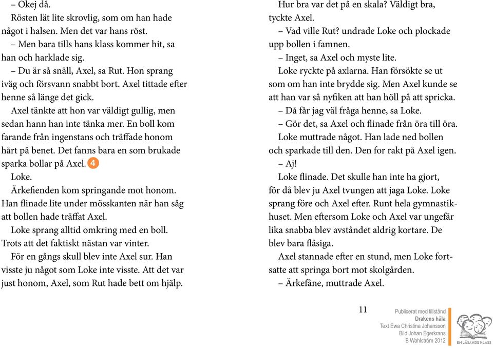 En boll kom farande från ingenstans och träffade honom hårt på benet. Det fanns bara en som brukade sparka bollar på Axel. Loke. Ärkefienden kom springande mot honom.