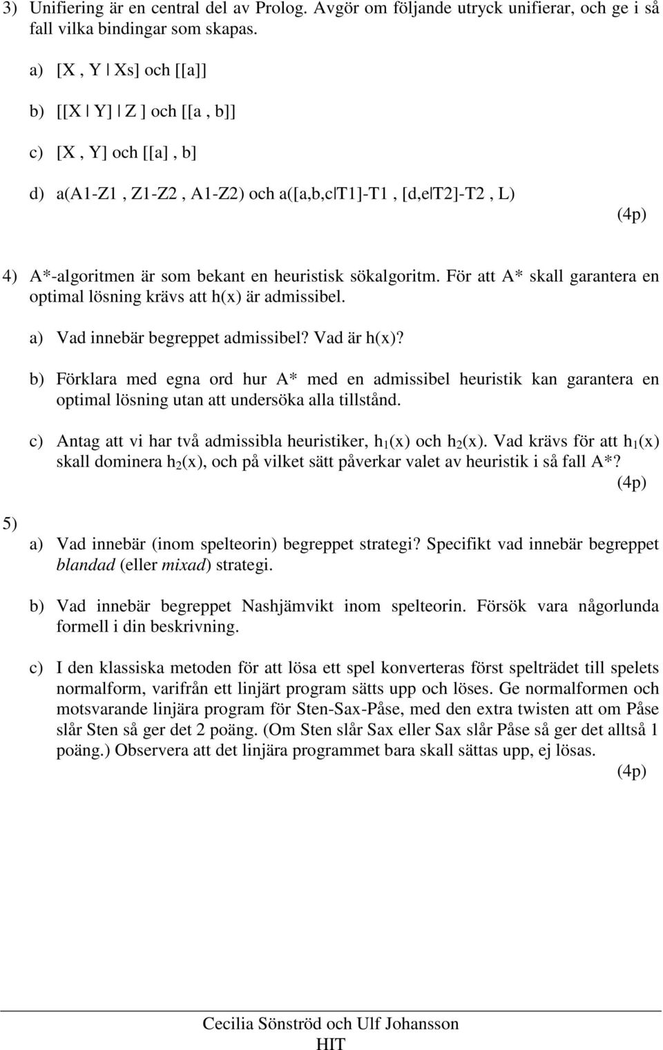 För att A* skall garantera en optimal lösning krävs att h(x) är admissibel. a) Vad innebär begreppet admissibel? Vad är h(x)?